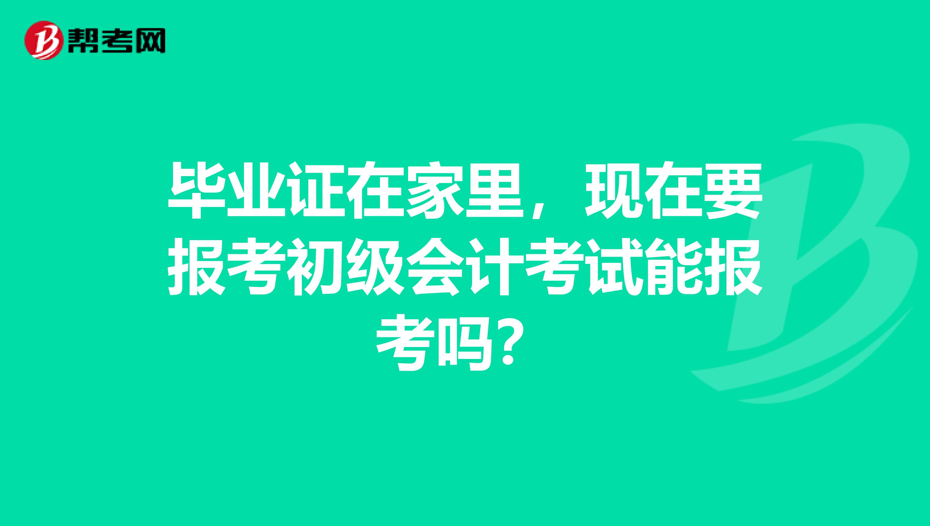 毕业证在家里，现在要报考初级会计考试能报考吗？