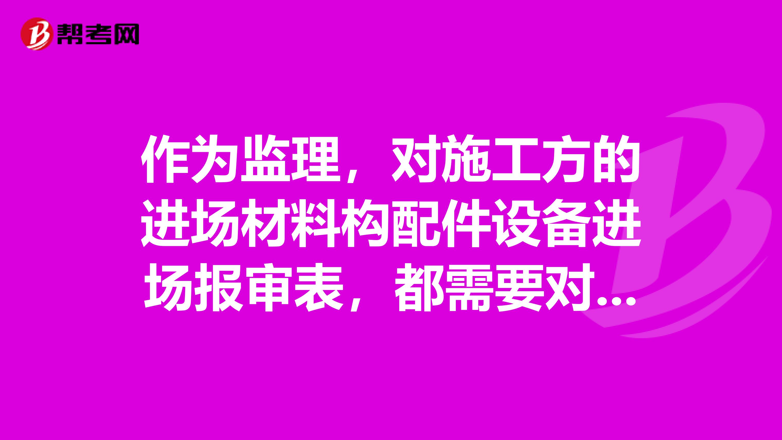 作为监理,对施工方的进场材料构配件设备进场报审表,都需要对这些材料检验哪些相应资料