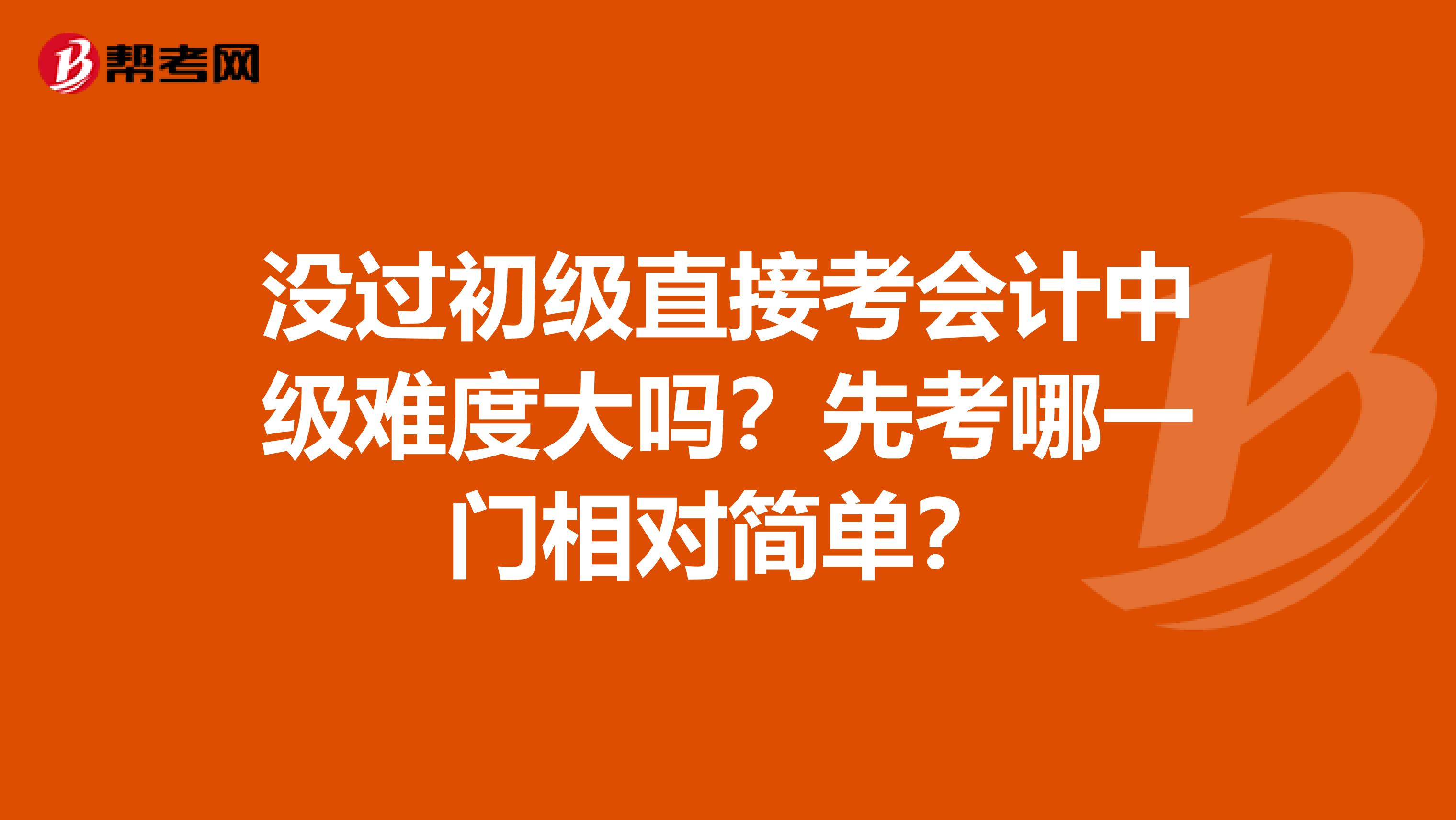 没过初级直接考会计中级难度大吗？先考哪一门相对简单？