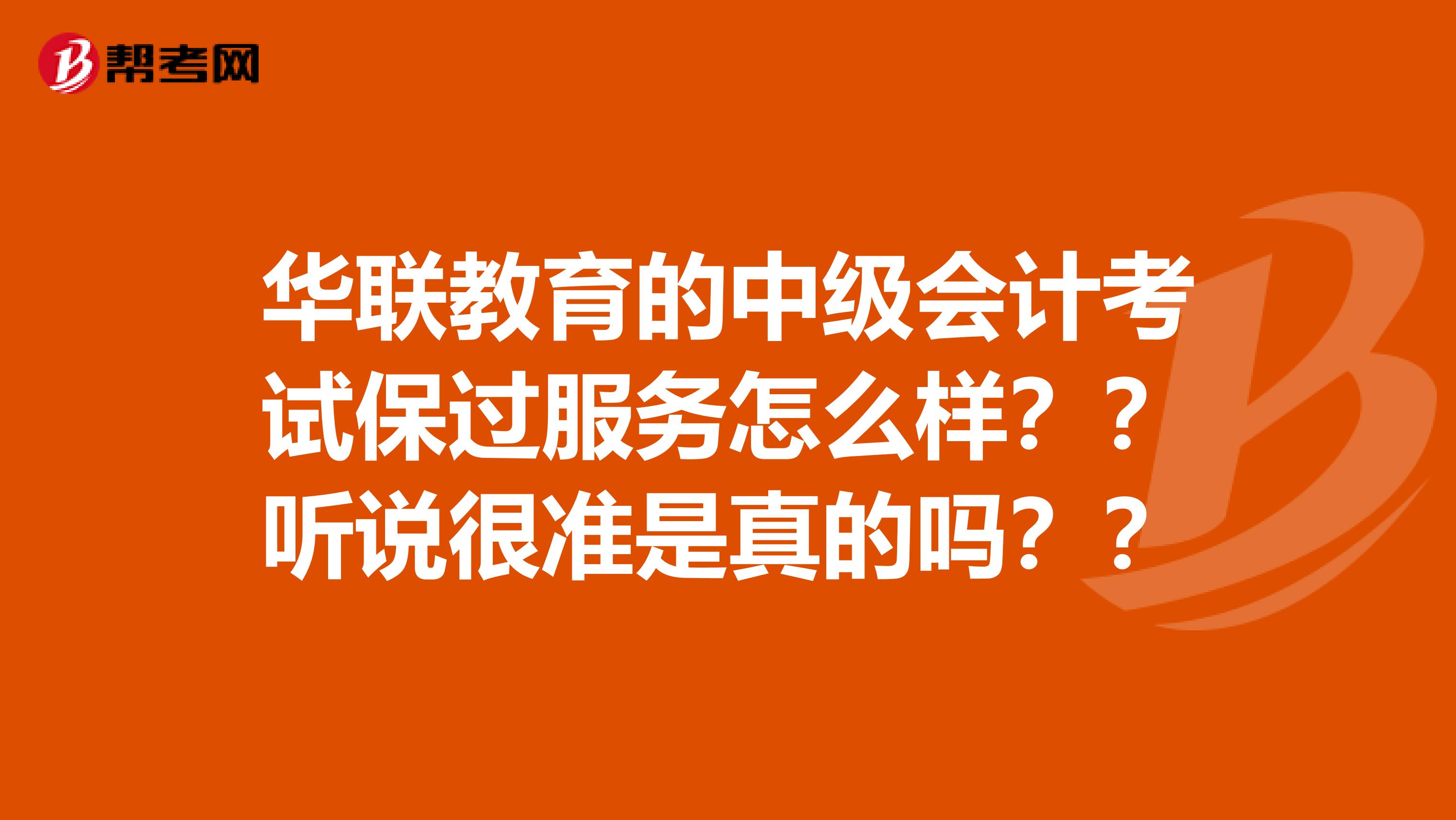 华联教育的中级会计考试保过服务怎么样??听说很准是真的吗??