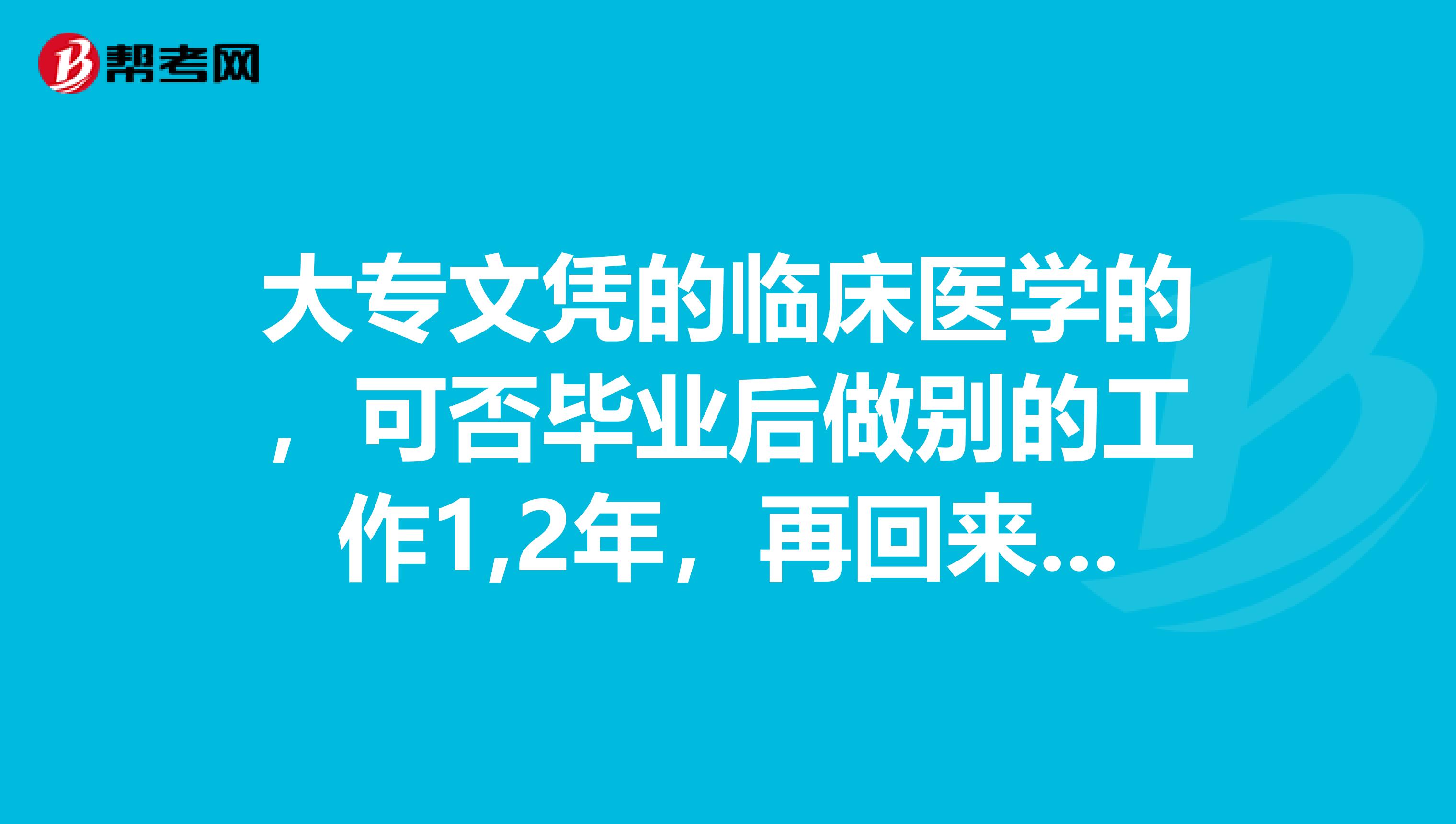 大专文凭的临床医学的，可否毕业后做别的工作1,2年，再回来考助理医师资格证!!