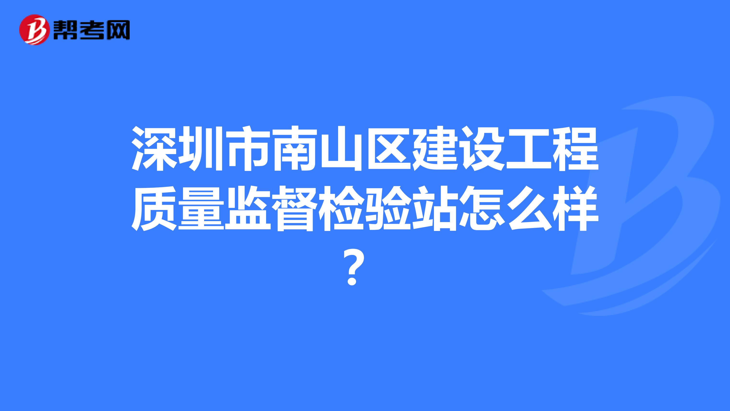 深圳市南山区建设工程质量监督检验站怎么样？