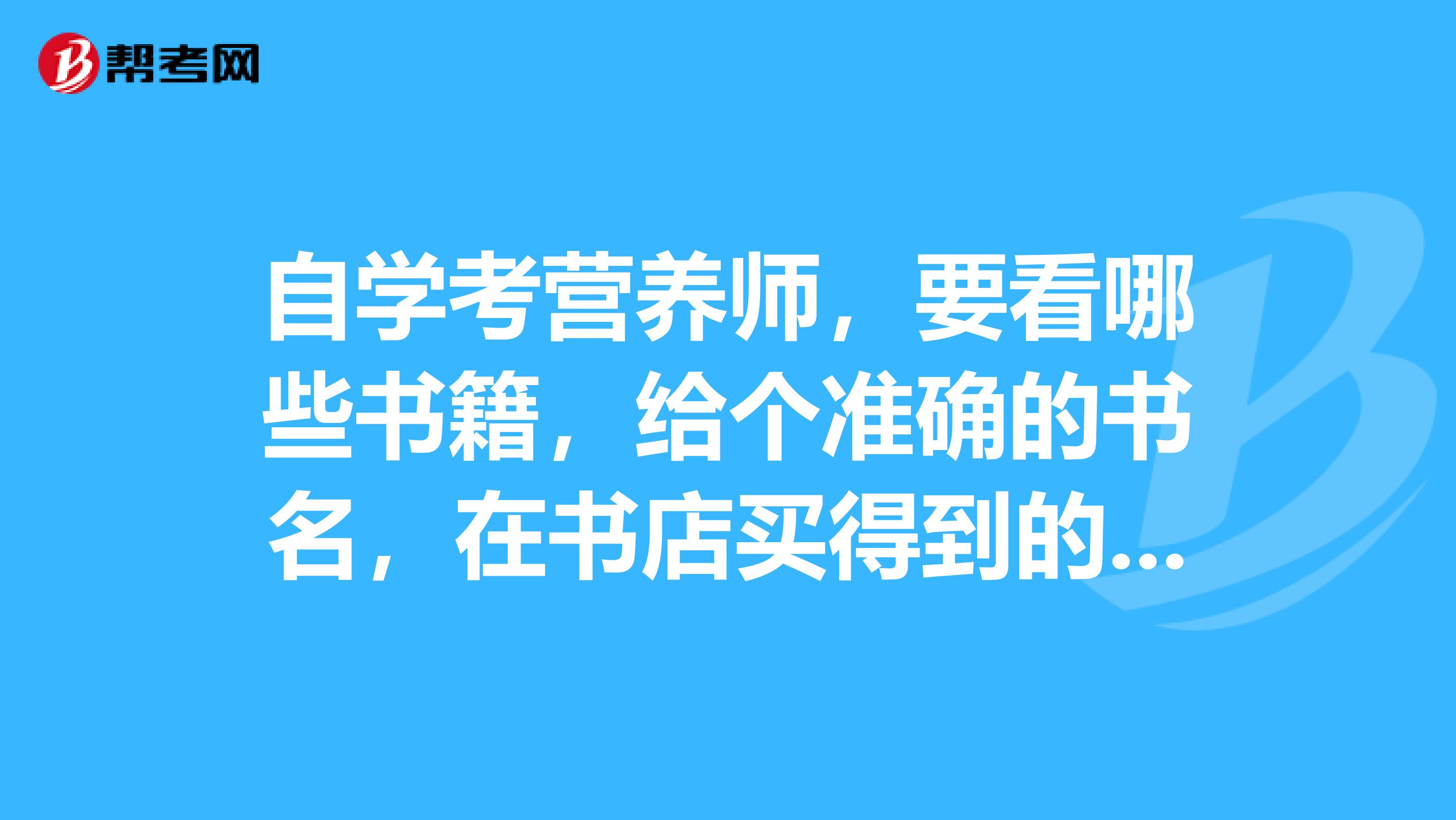 自学考营养师,要看哪些书籍,给个准确的书名,在书店买得到的,谢谢。