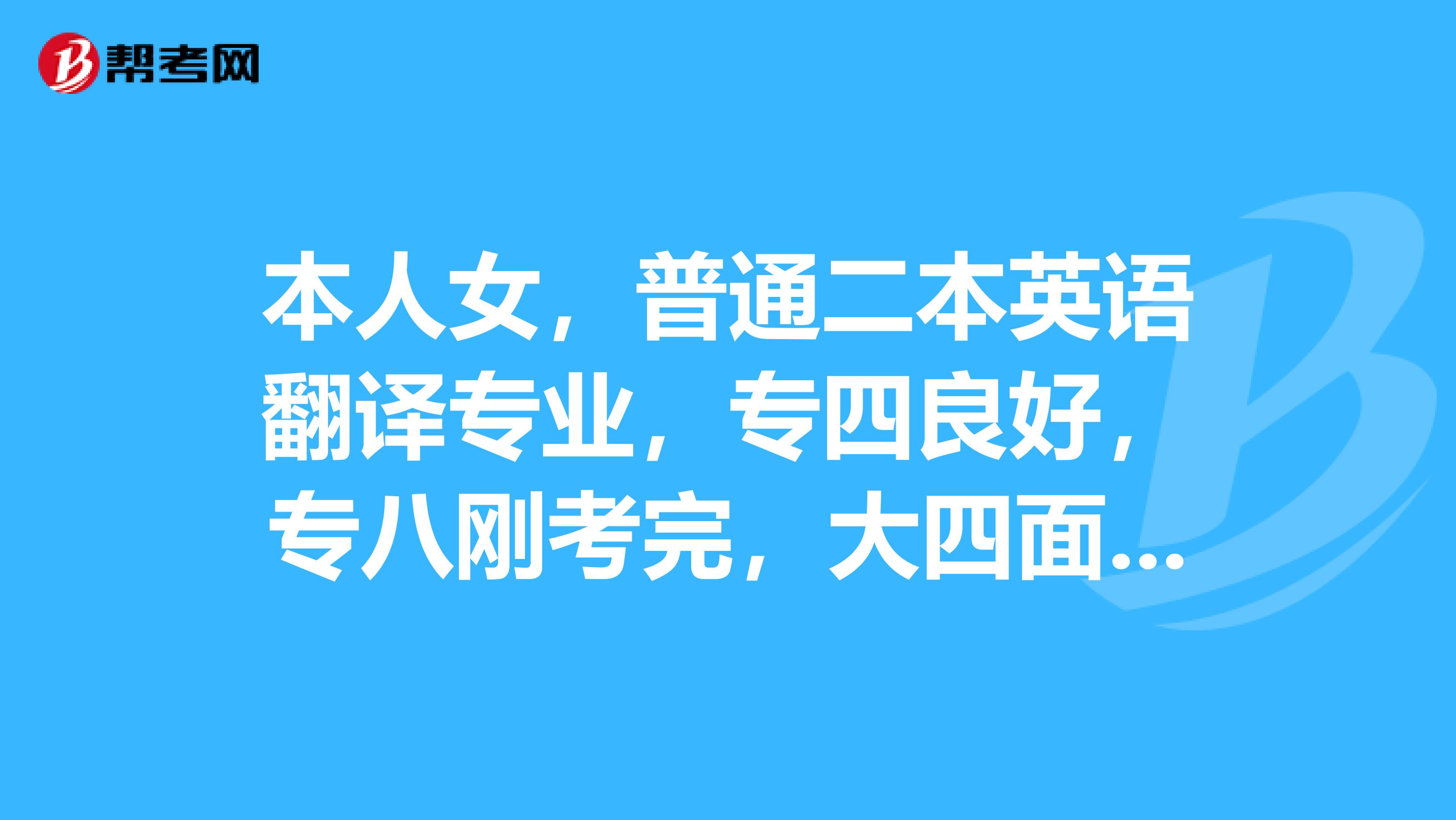 本人女,普通二本英语翻译专业,专四良好,专八刚考完,大四面临毕业,就业迷茫ing