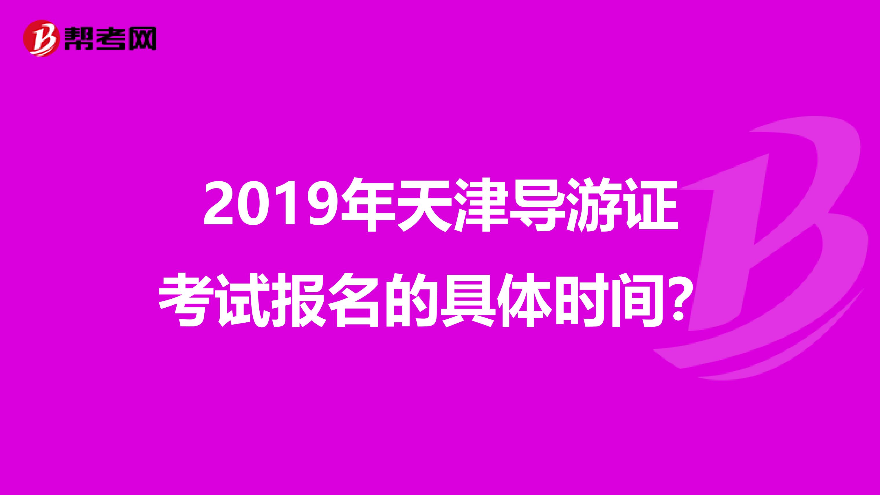 2019年天津导游证考试报名的具体时间?