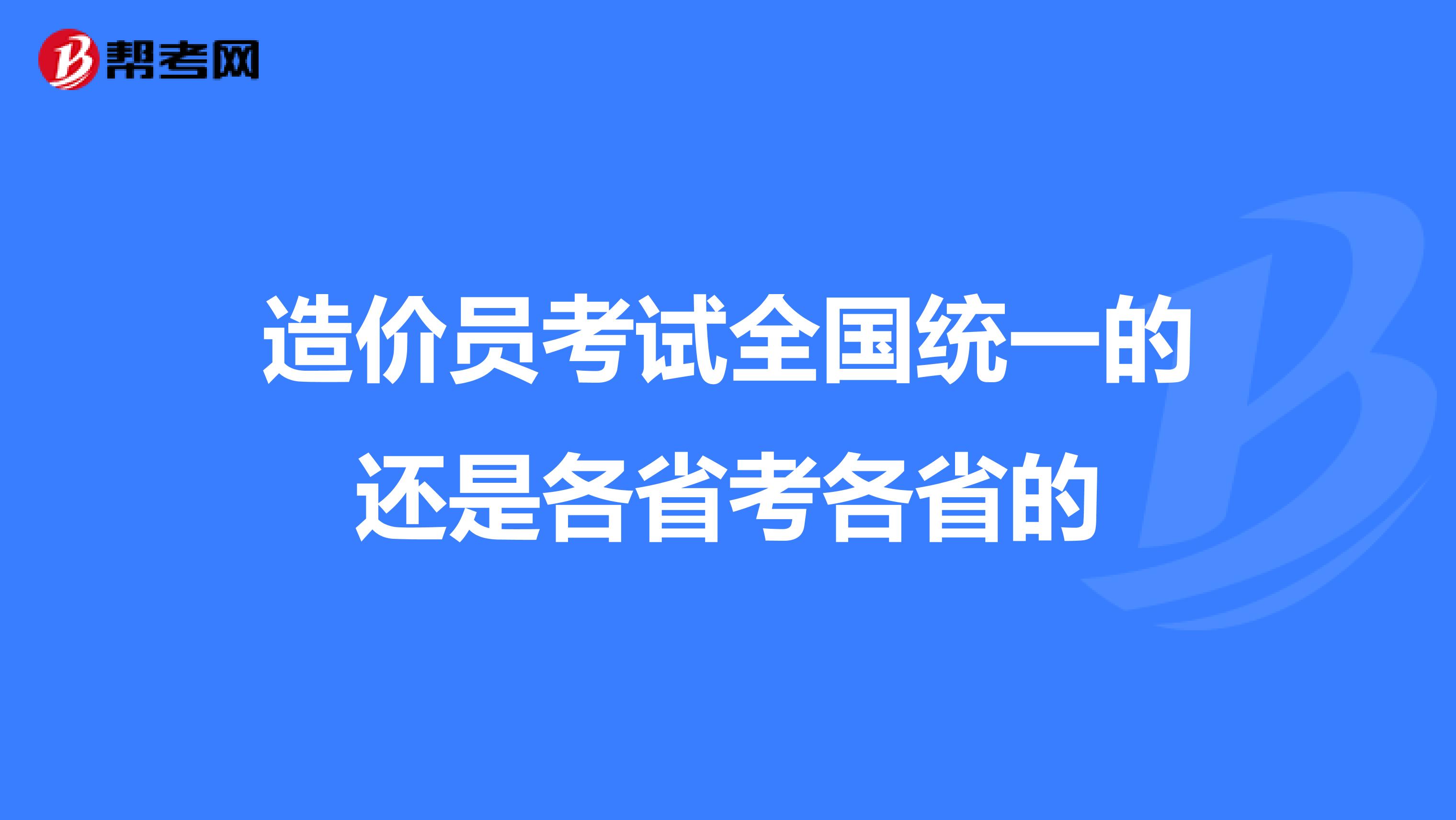 造价员考试全国统一的还是各省考各省的