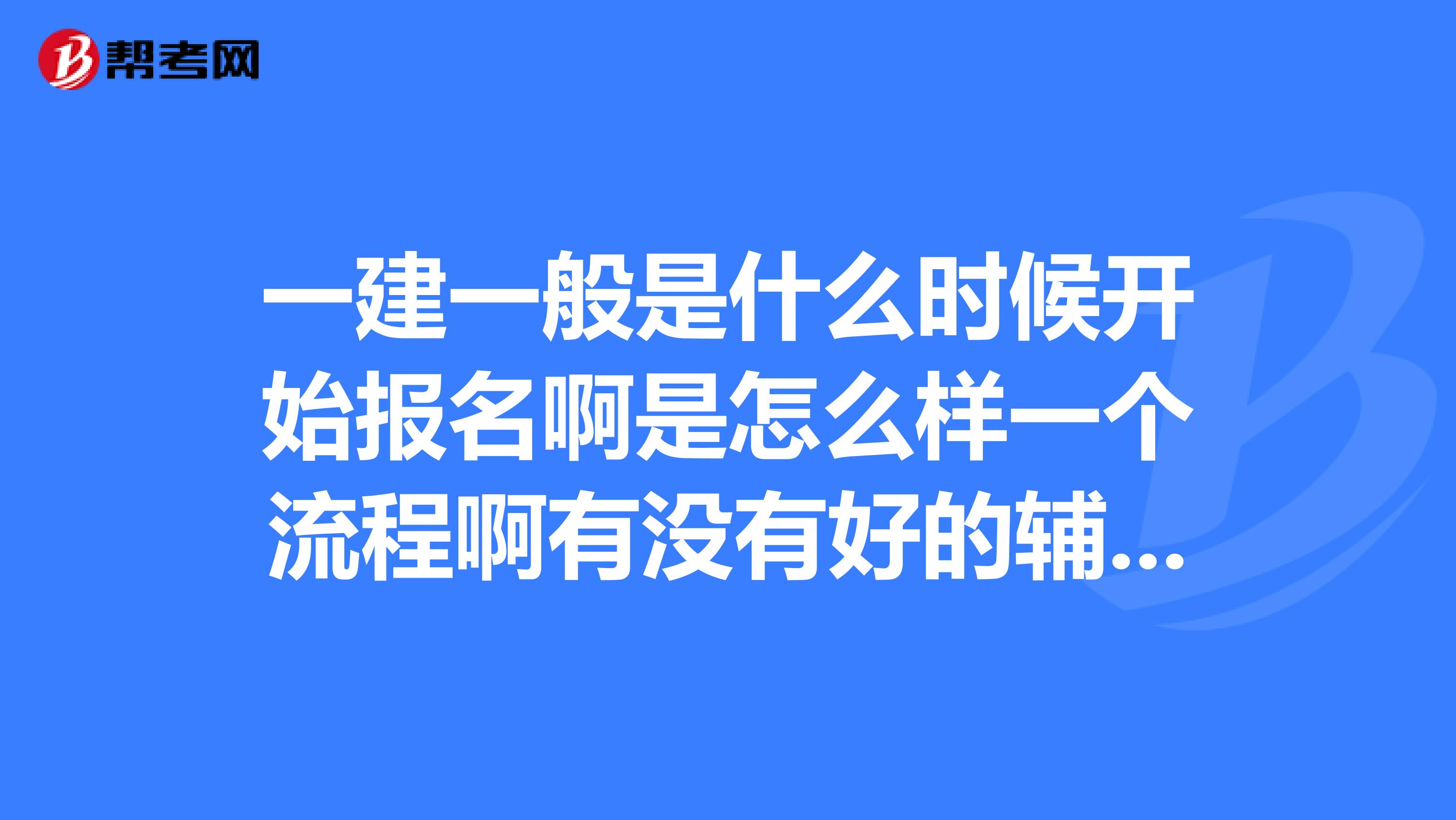 一建一般是什么时候开始报名啊是怎么样一个流程啊有没有好的辅导班介绍下啊