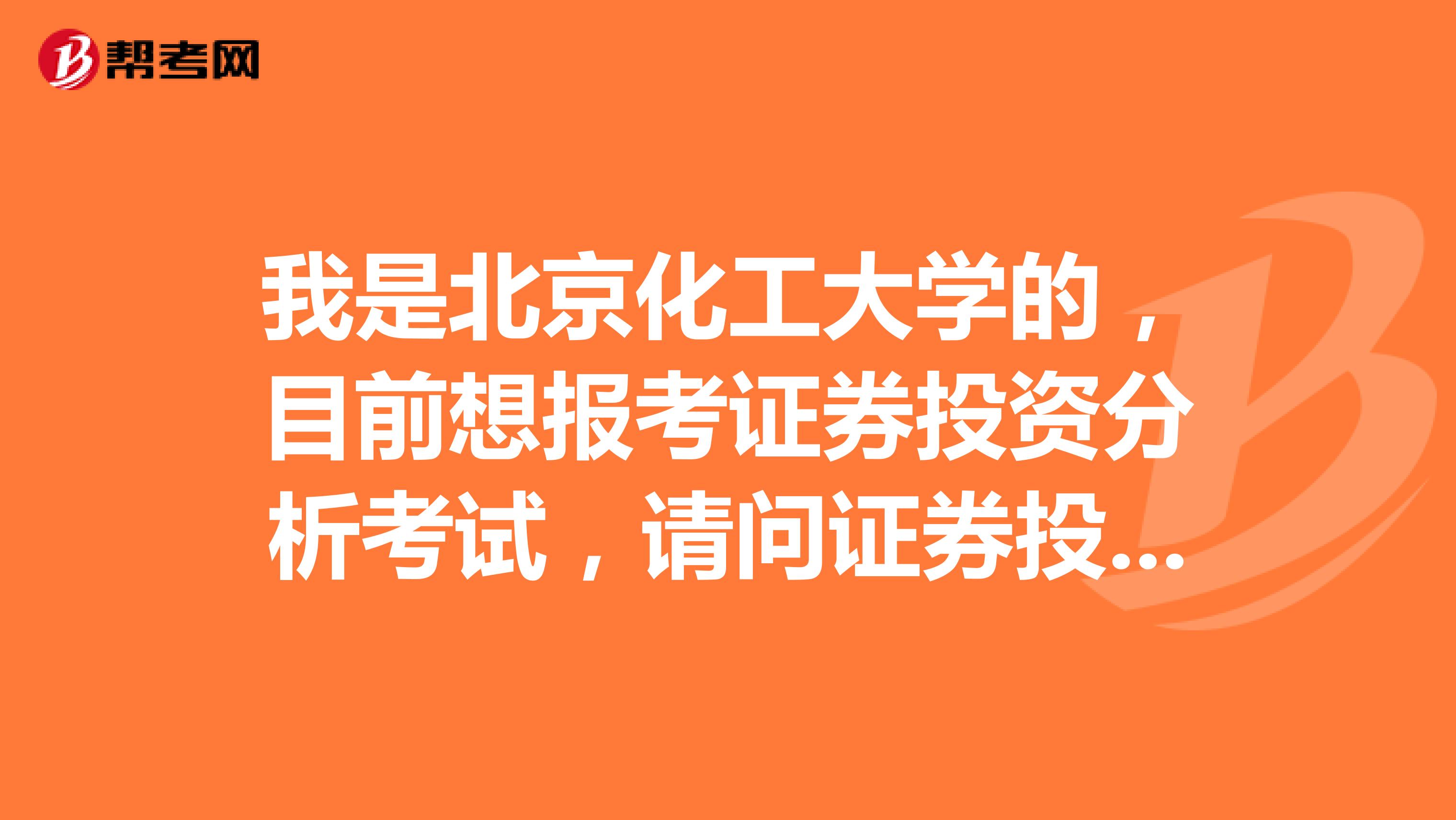 我是北京化工大学的,目前想报考证券投资分析考试,请问证券投资分析考试怎样报名?报名每科多少钱?