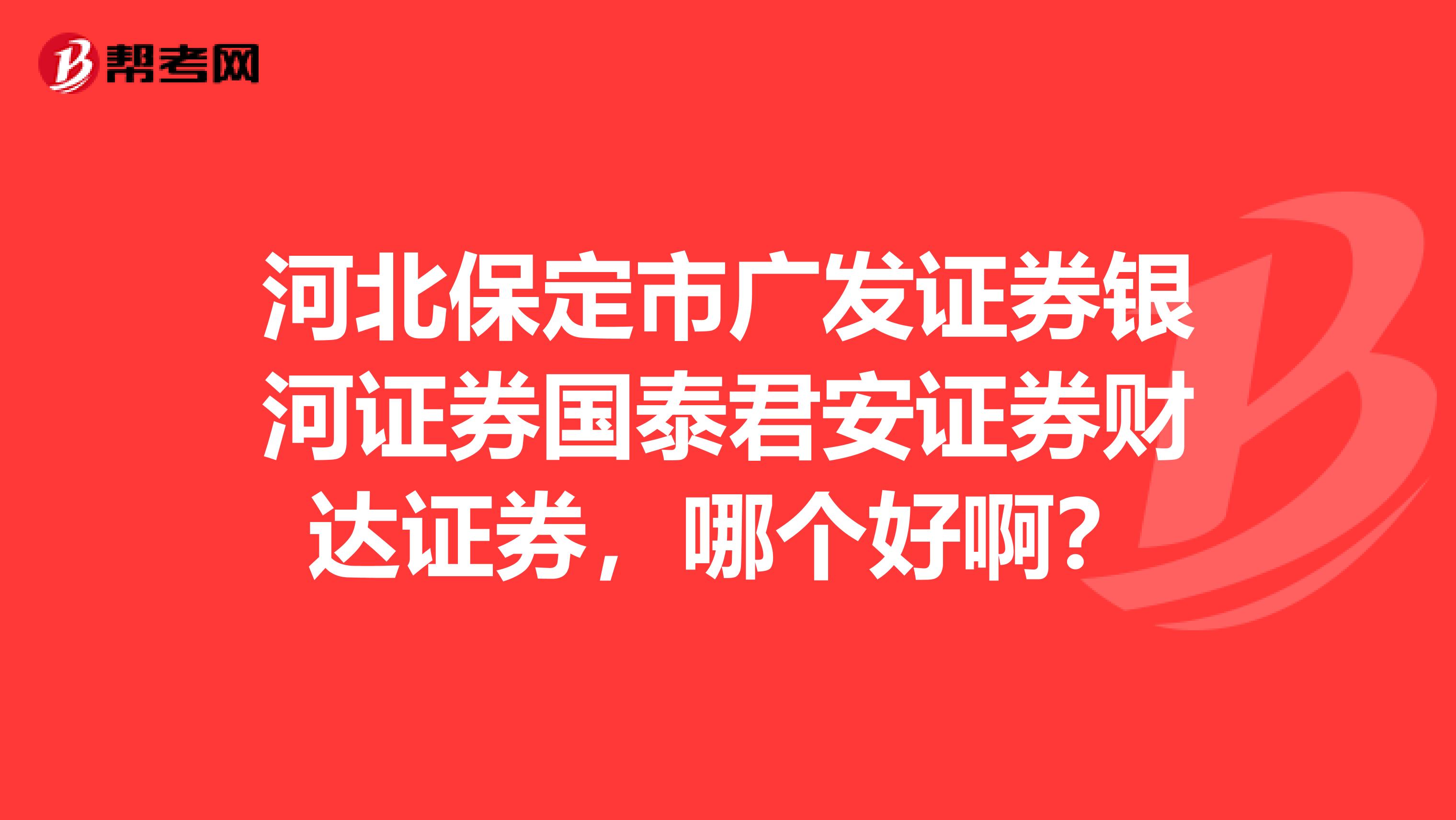 河北保定市广发证券银河证券国泰君安证券财达证券，哪个好啊？