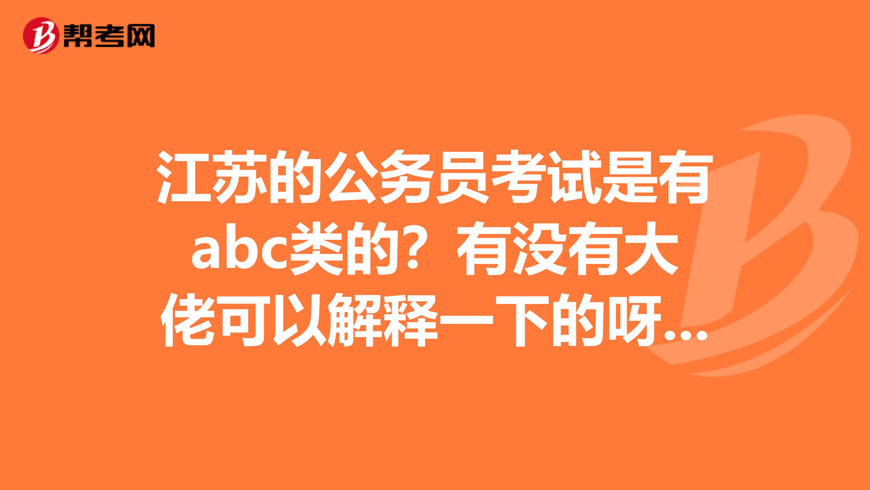 江苏的公务员考试是有abc类的？有没有大佬可以解释一下的呀！谢谢啦