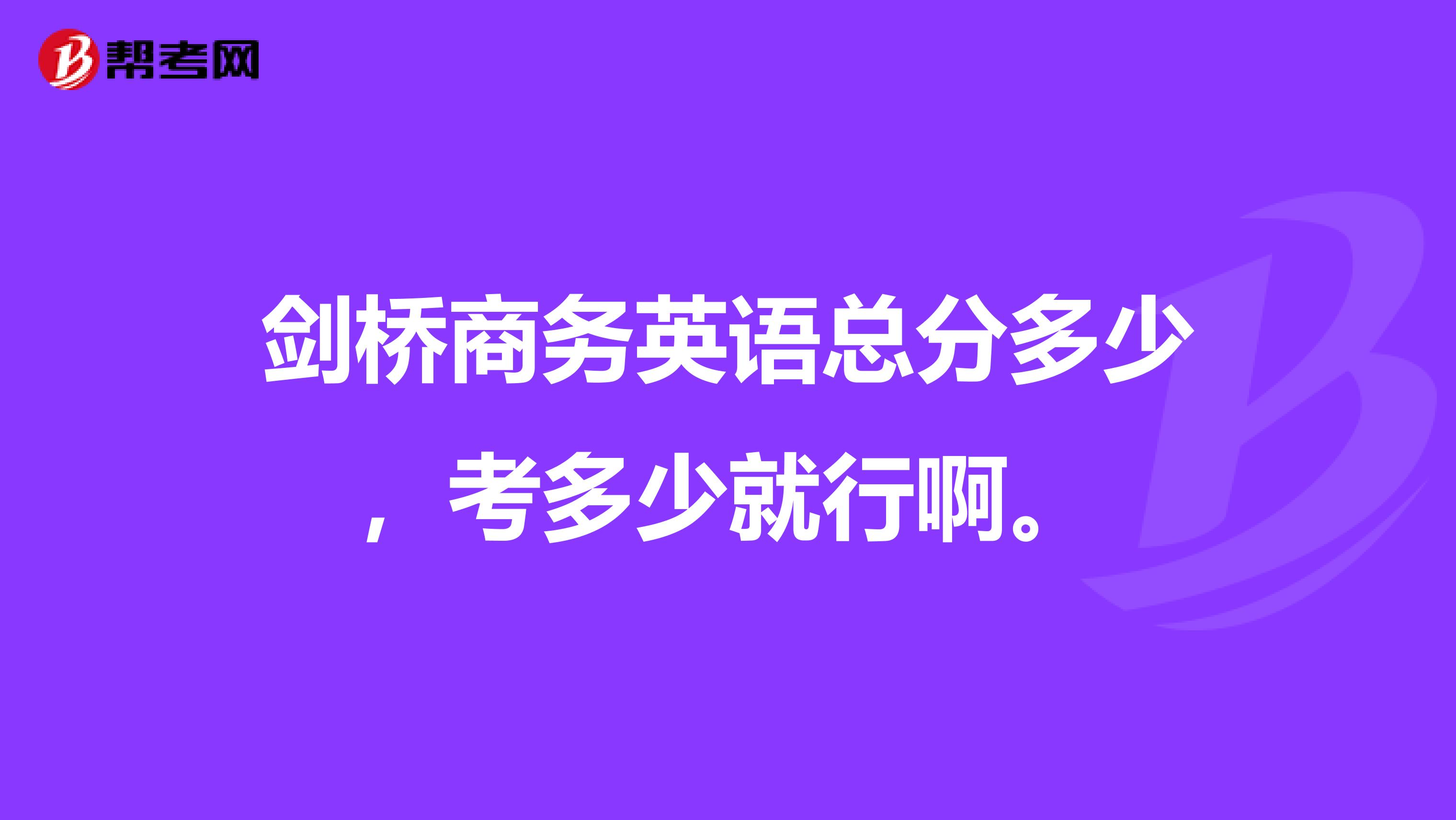 剑桥商务英语总分多少,考多少就行啊。
