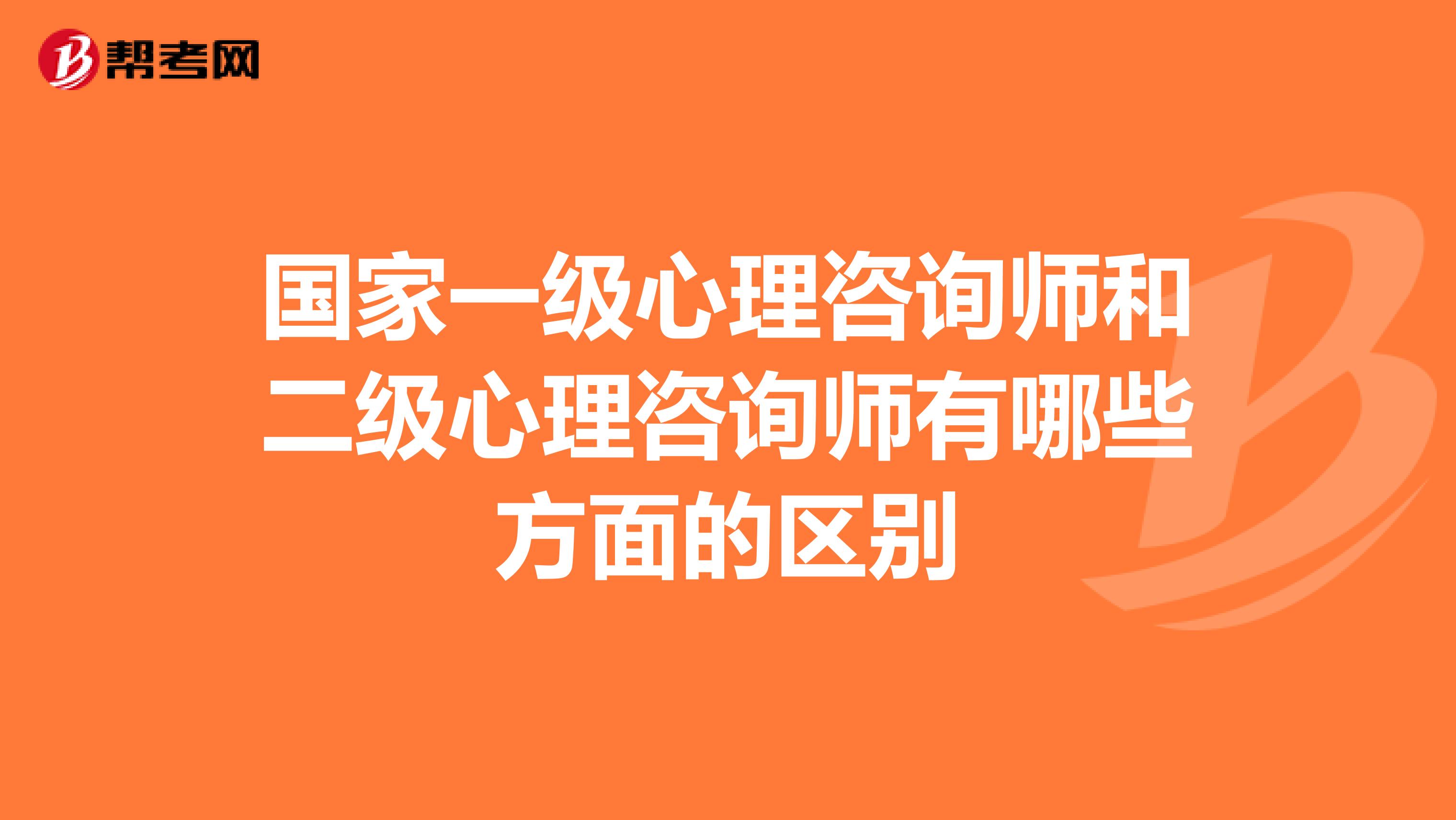 国家一级心理咨询师和二级心理咨询师有哪些方面的区别