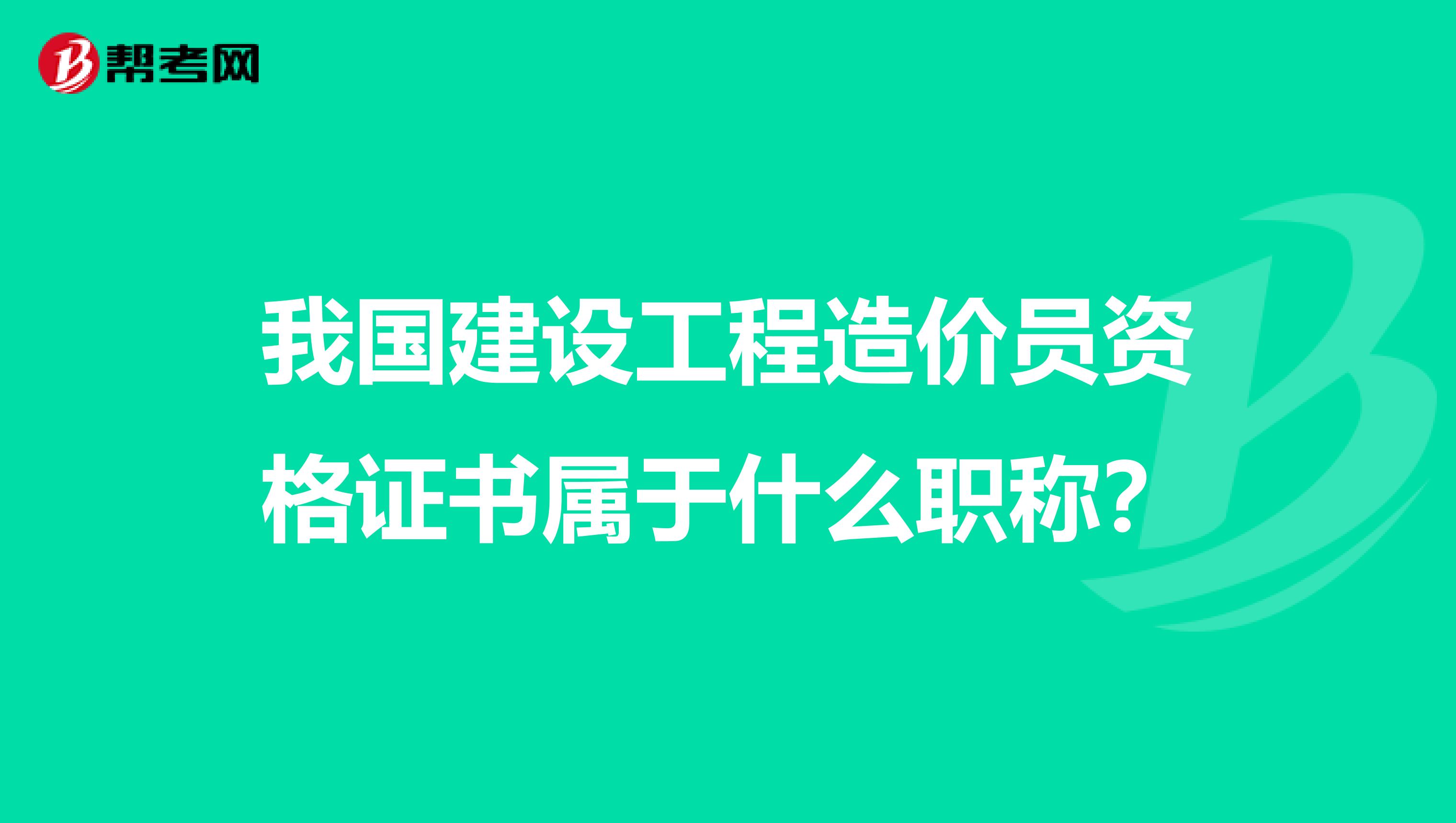我国建设工程造价员资格证书属于什么职称?