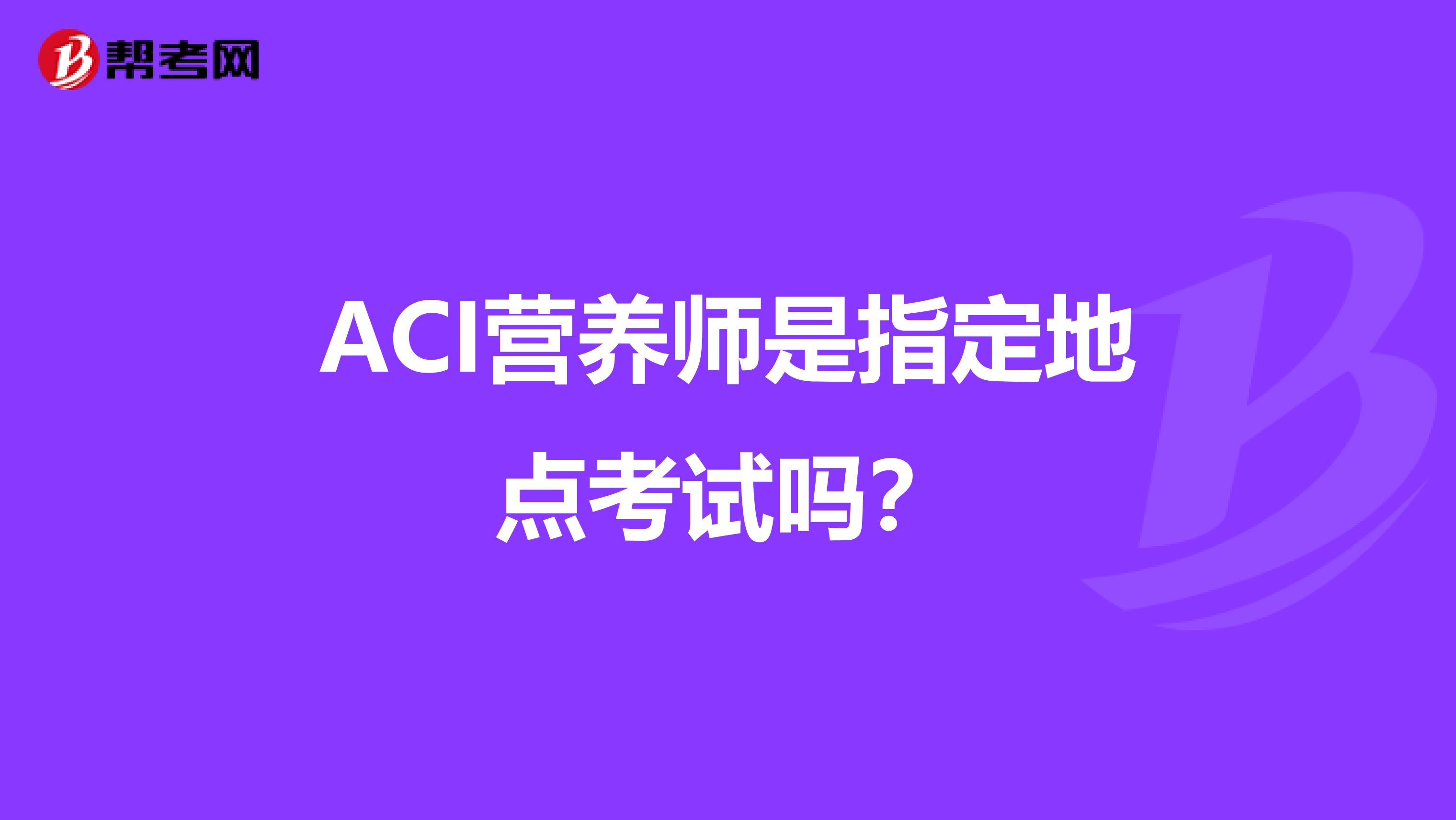 ACI营养师是指定地点考试吗?