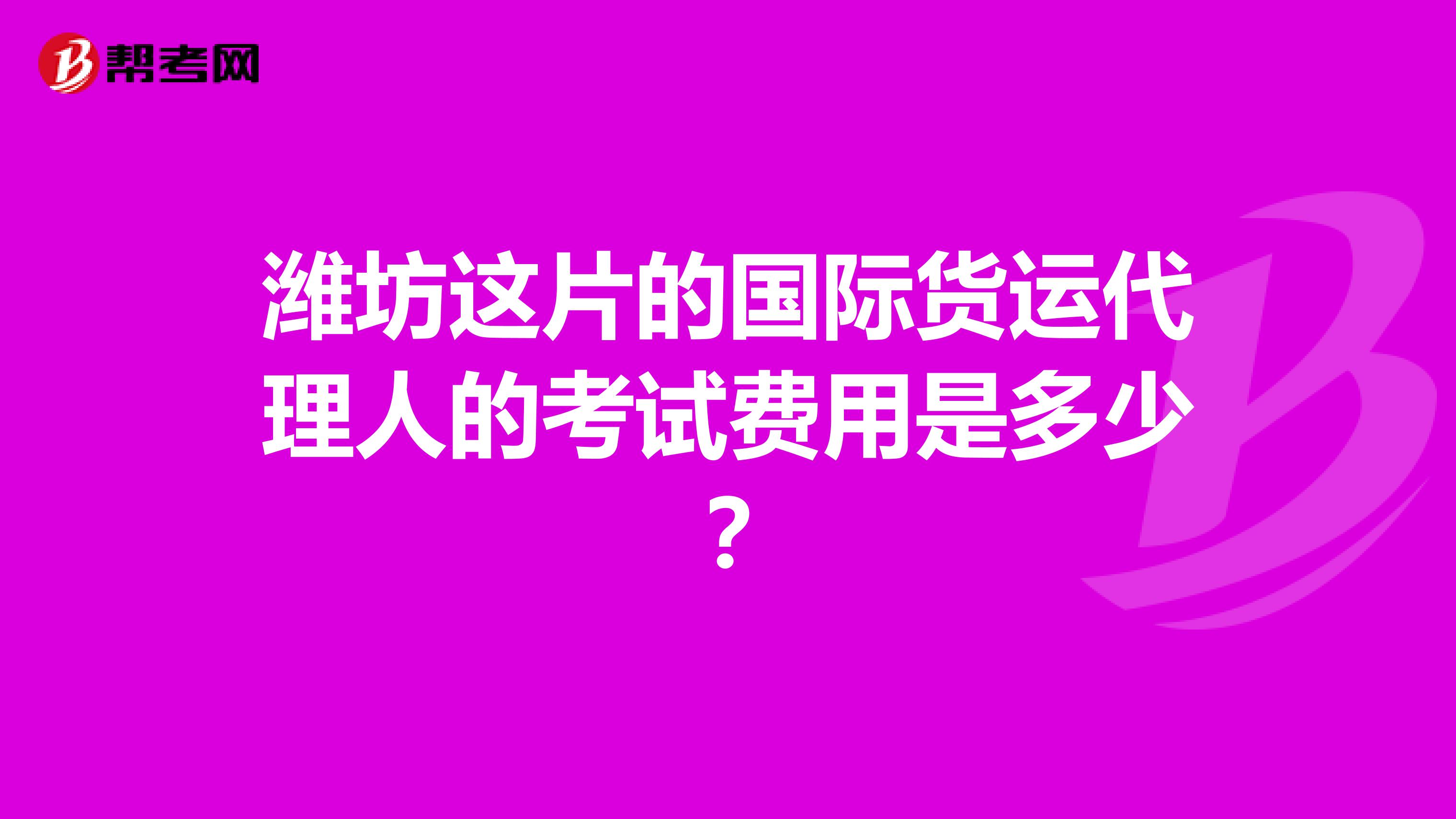 潍坊这片的国际货运代理人的考试费用是多少？
