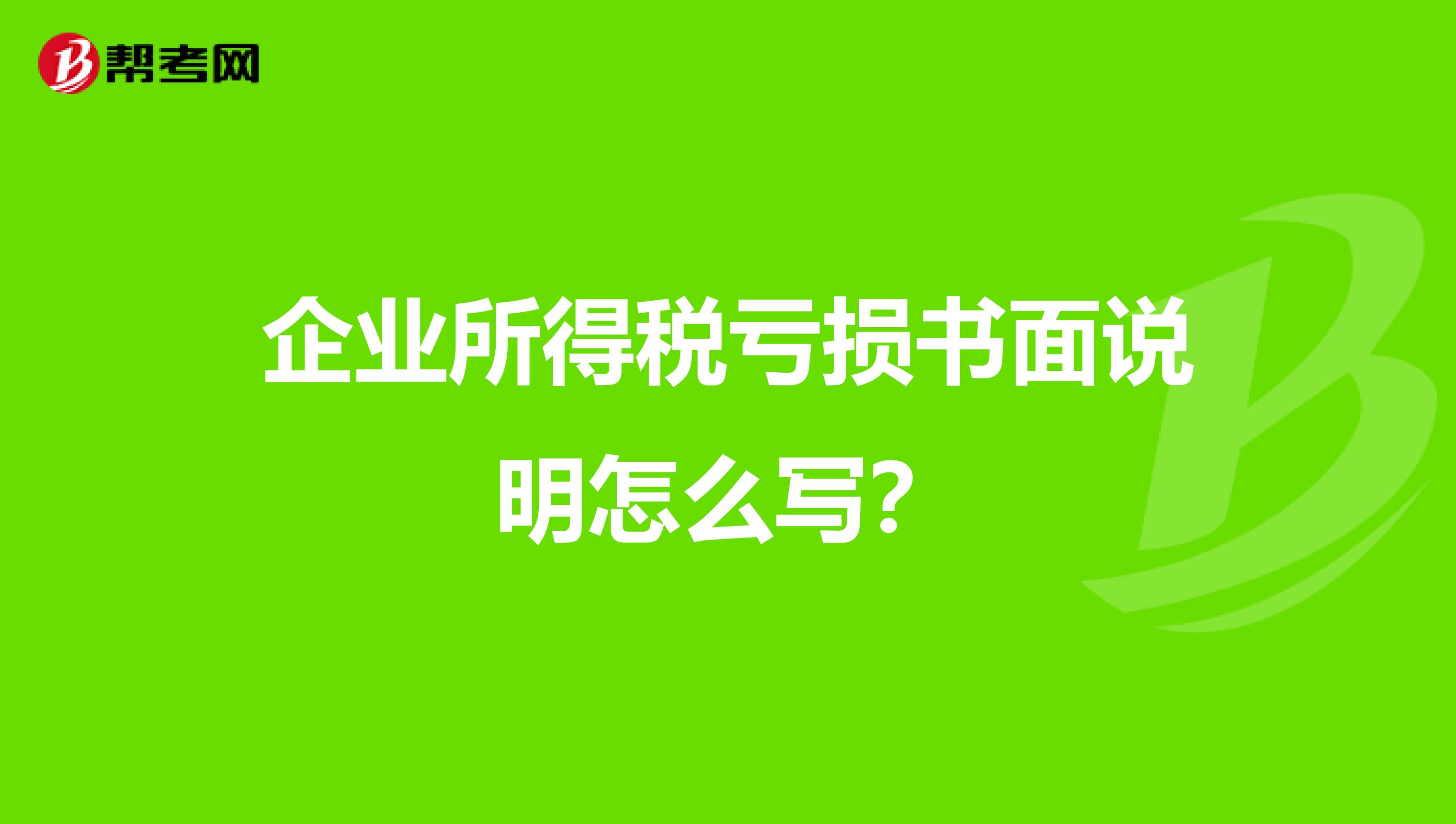 企业所得税亏损书面说明怎么写?