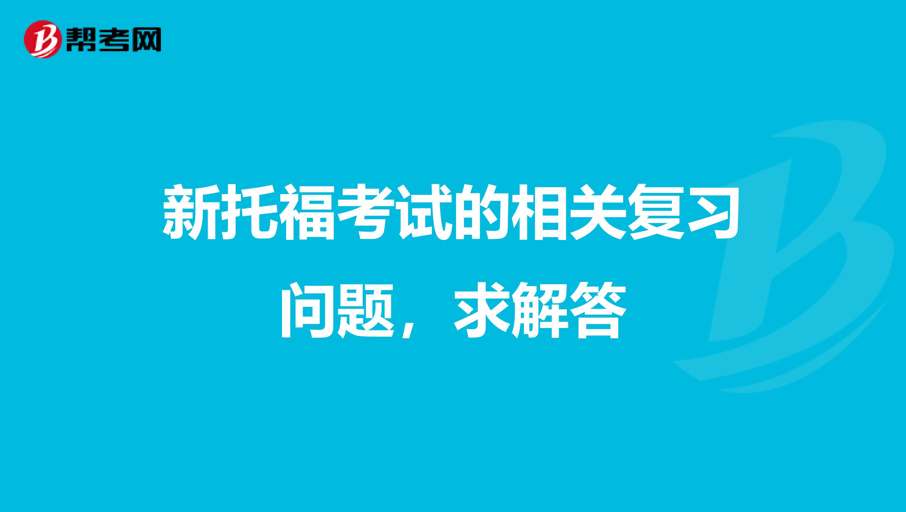 新托福考试的相关复习问题，求解答