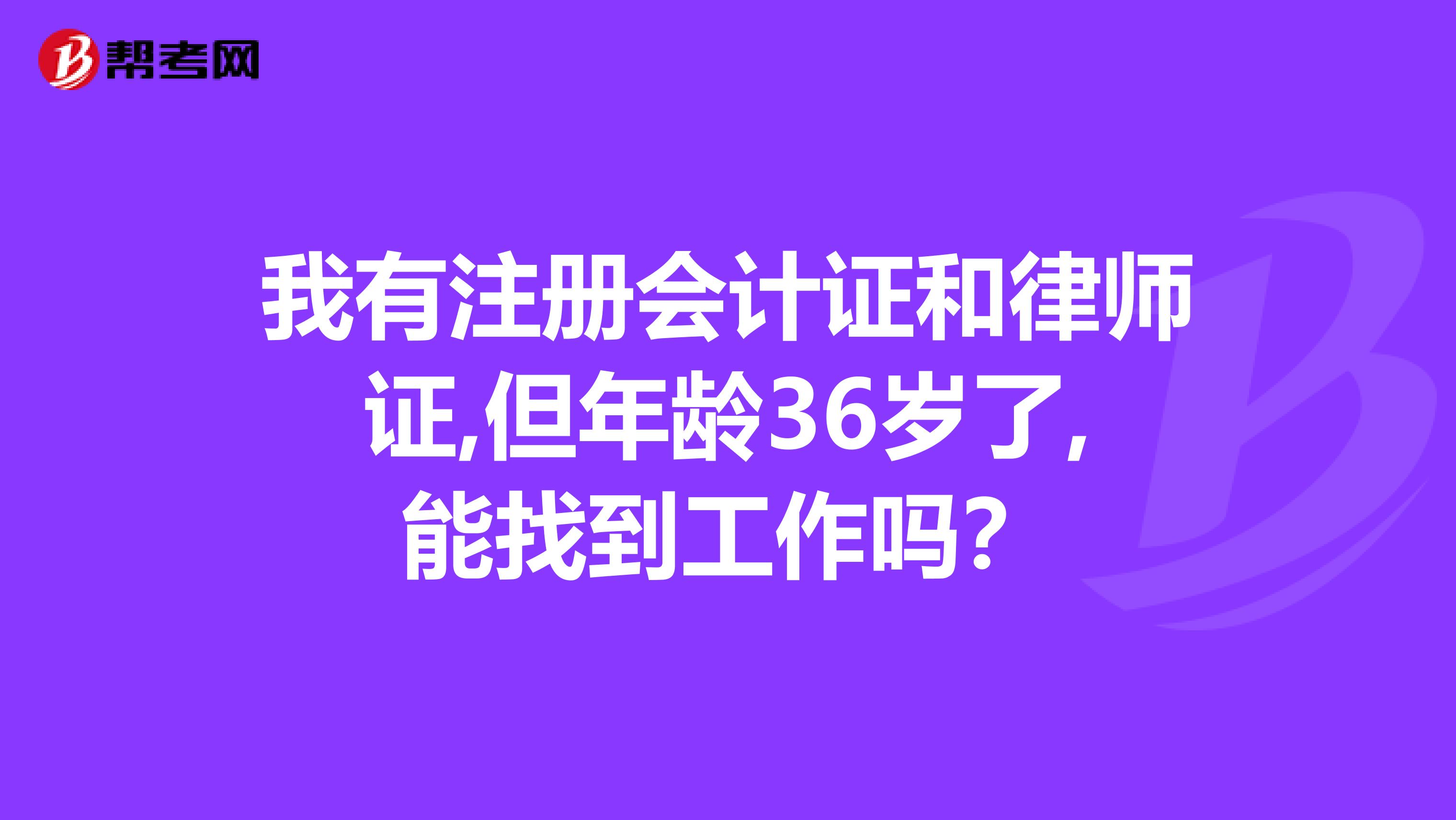 我有注冊會計證和律師證,但年齡36歲了,能找到工作嗎?