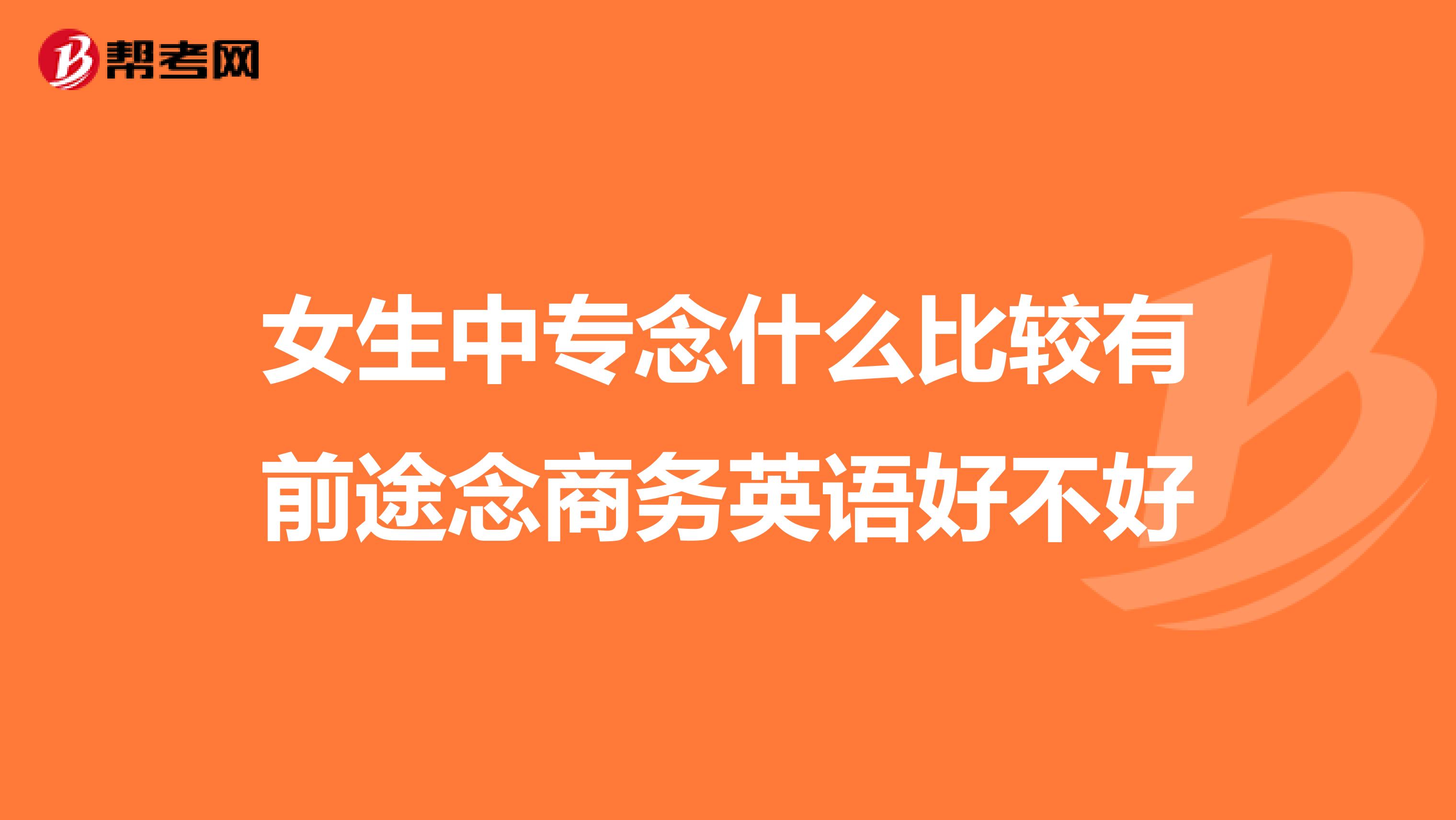 女生中专念什么比较有前途念商务英语好不好
