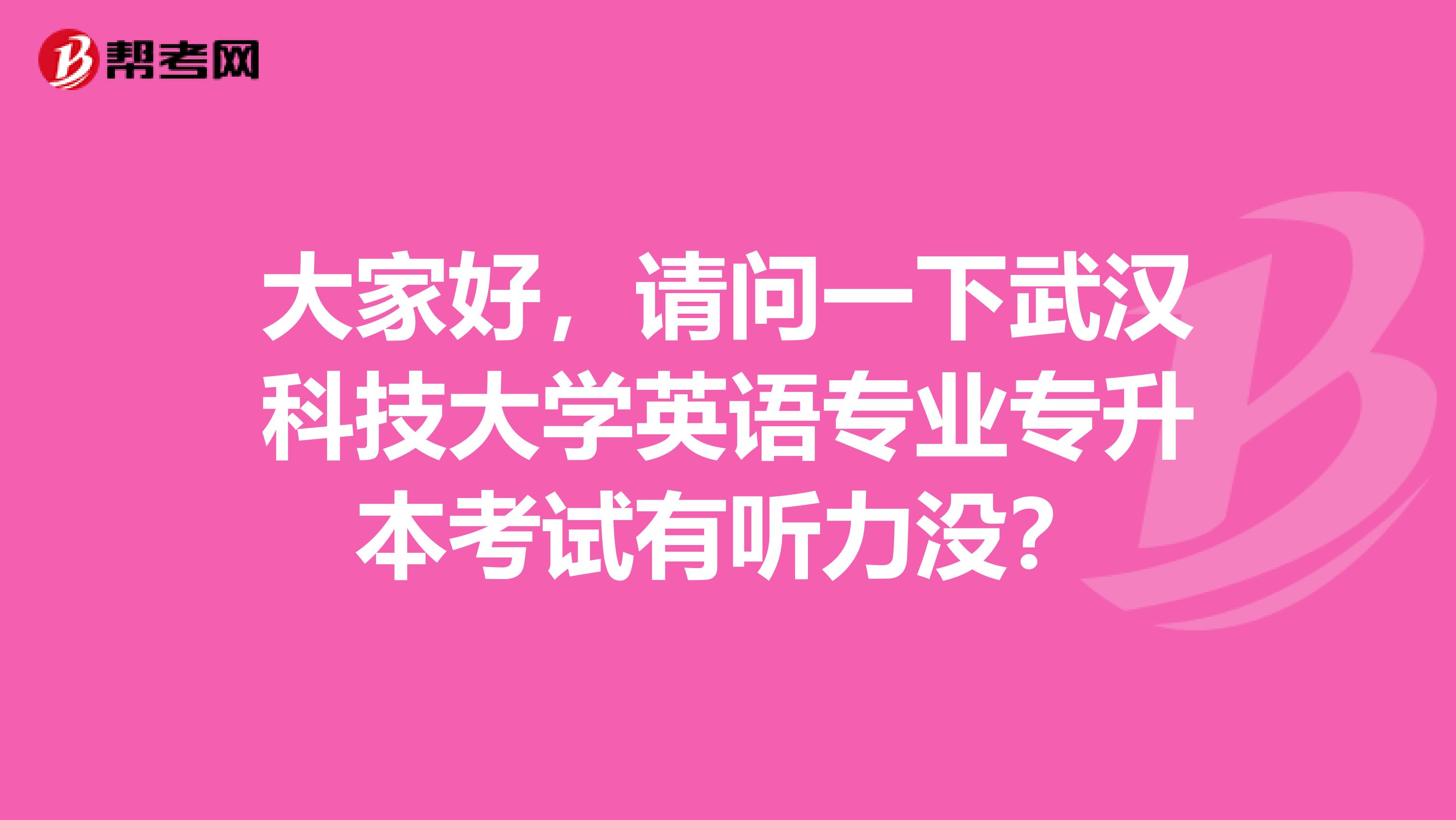 大家好，请问一下武汉科技大学英语专业专升本考试有听力没？