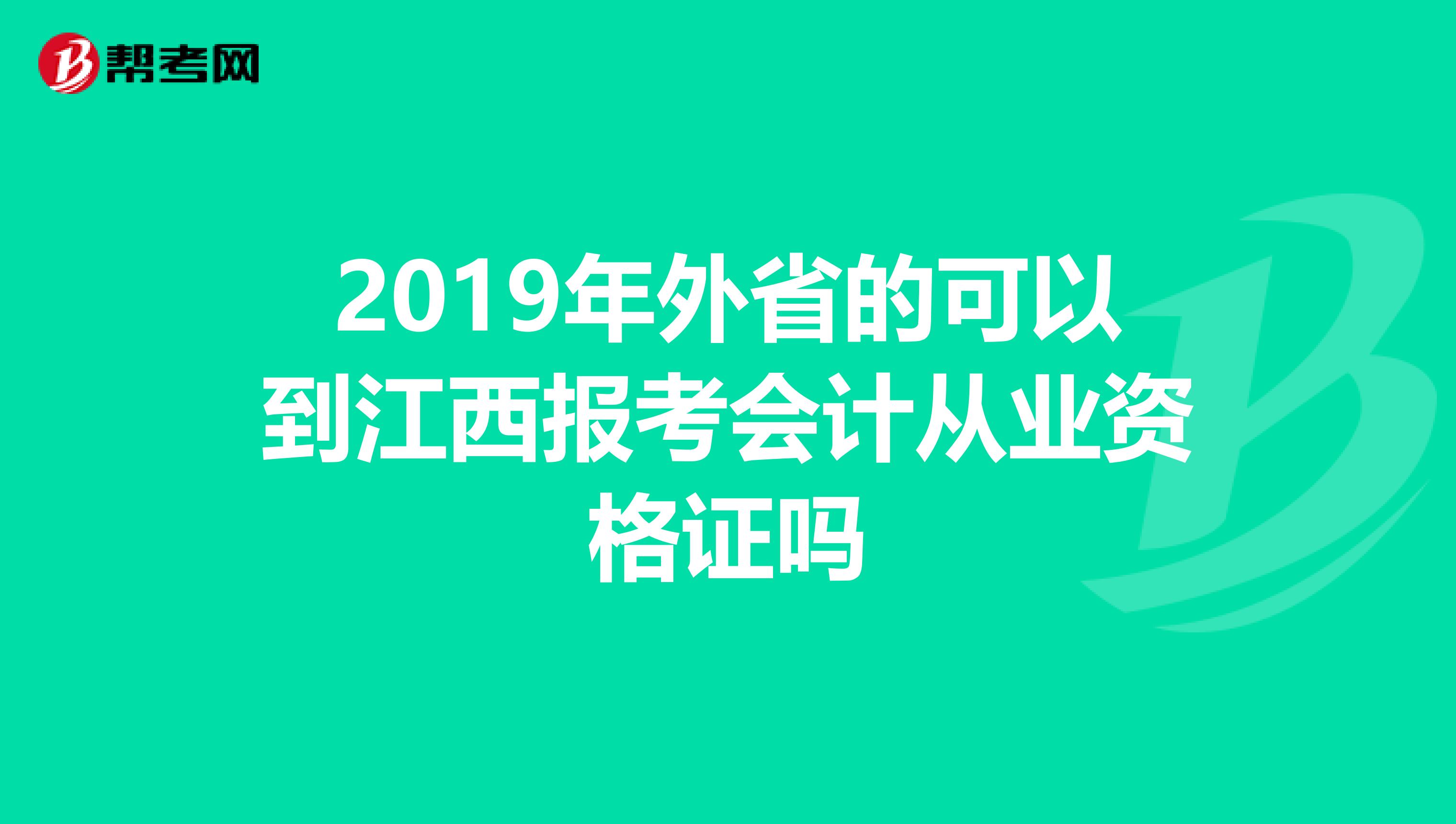 2019年外省的可以到江西报考会计从业资格证吗