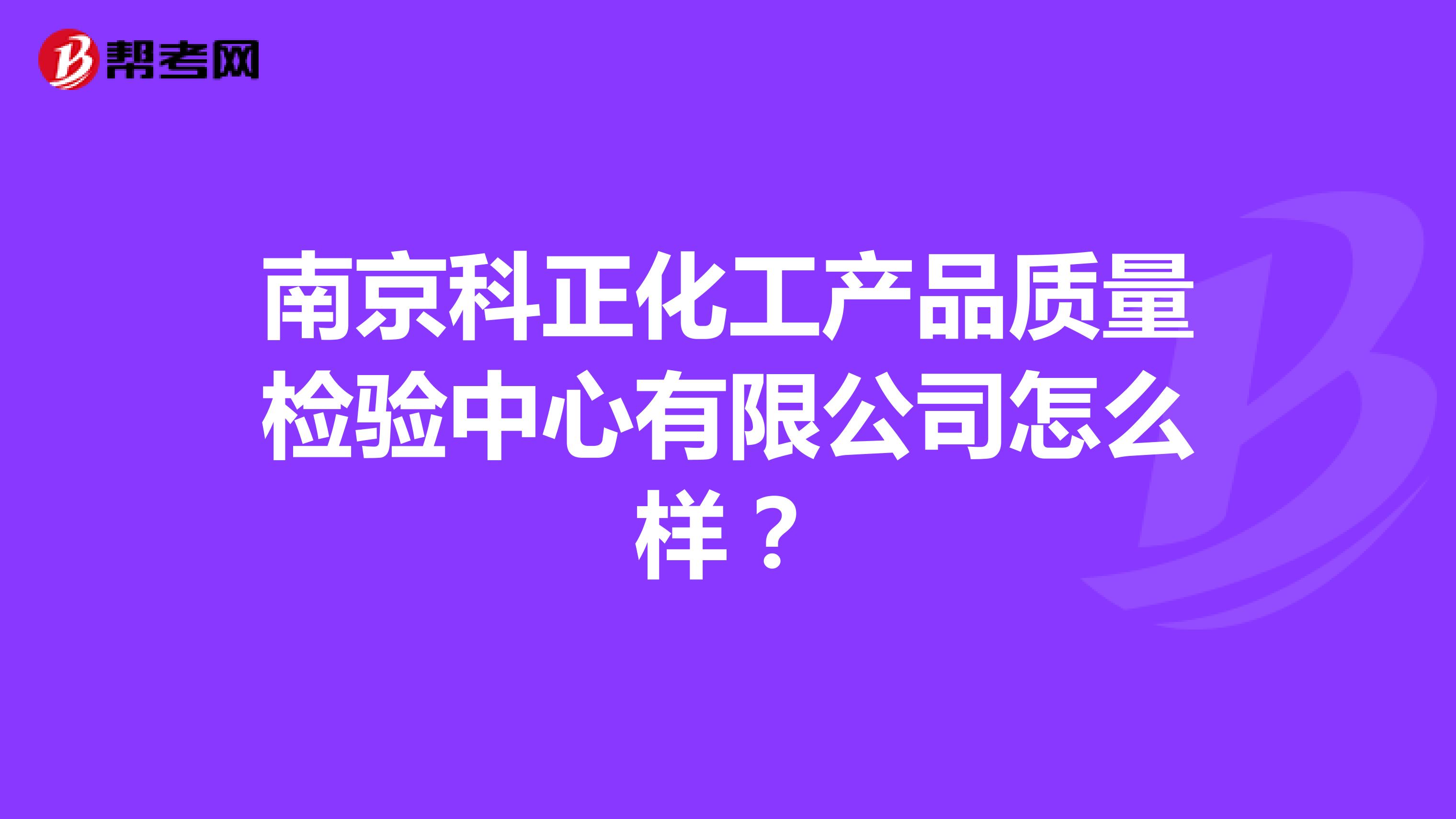 南京科正化工产品质量检验中心有限公司怎么样？