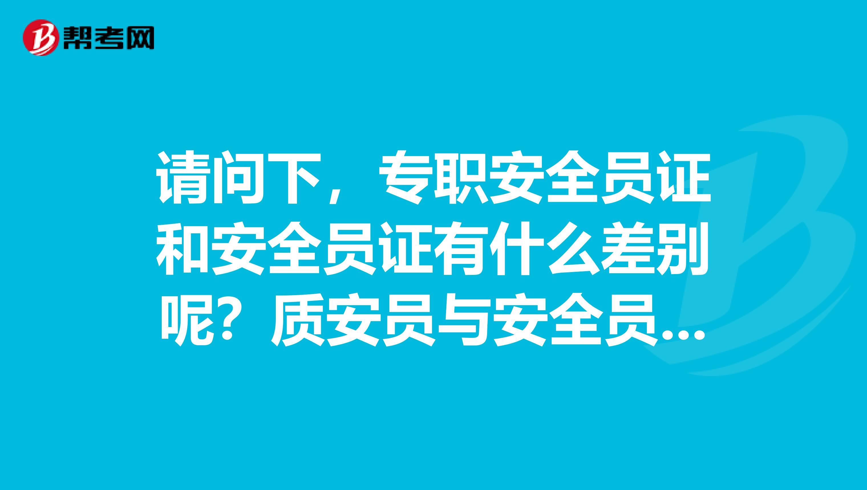 请问下,专职安全员证和安全员证有什么差别呢?质安员与安全员的区别?