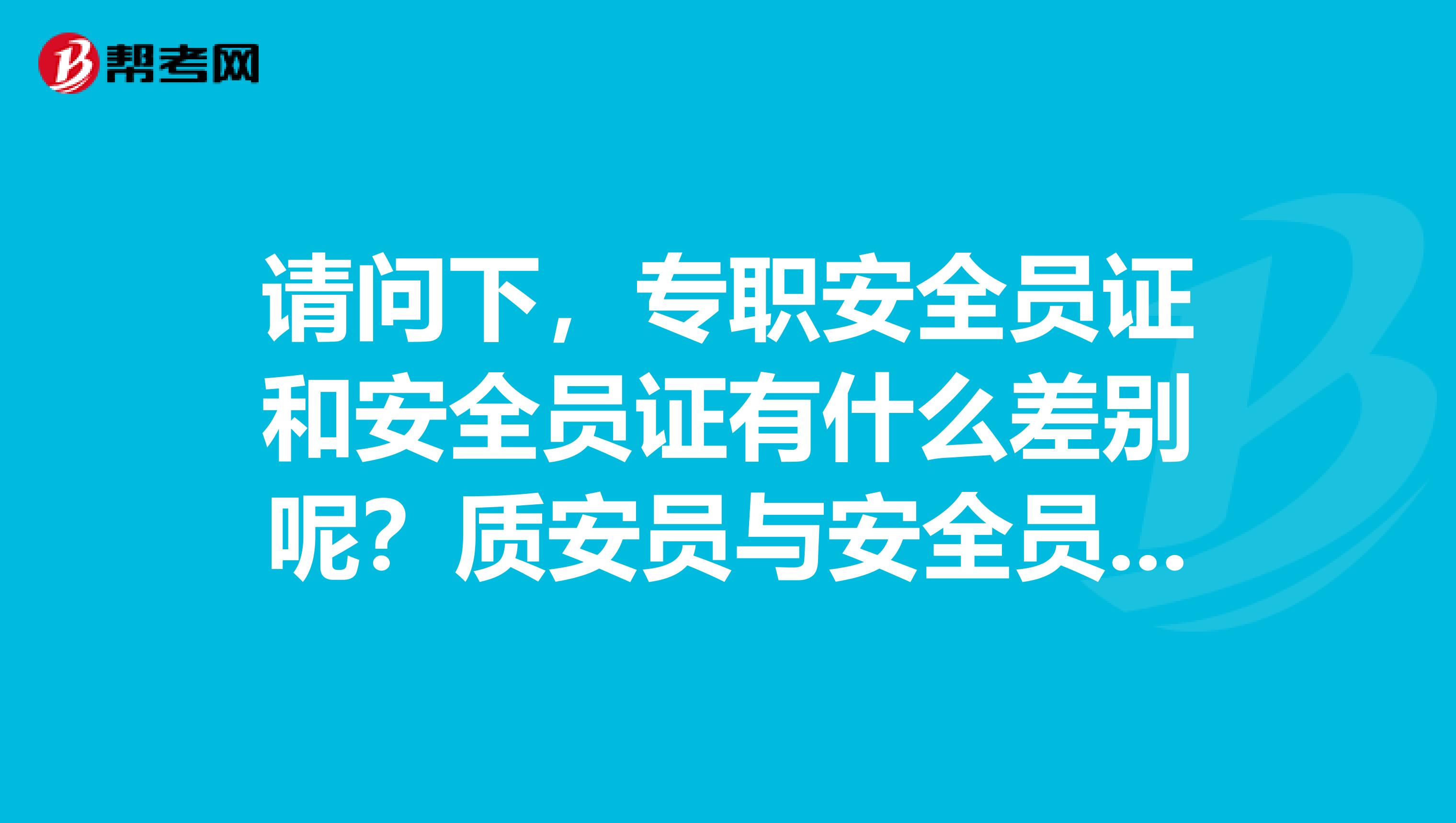 请问下，专职安全员证和安全员证有什么差别呢？质安员与安全员的区别？