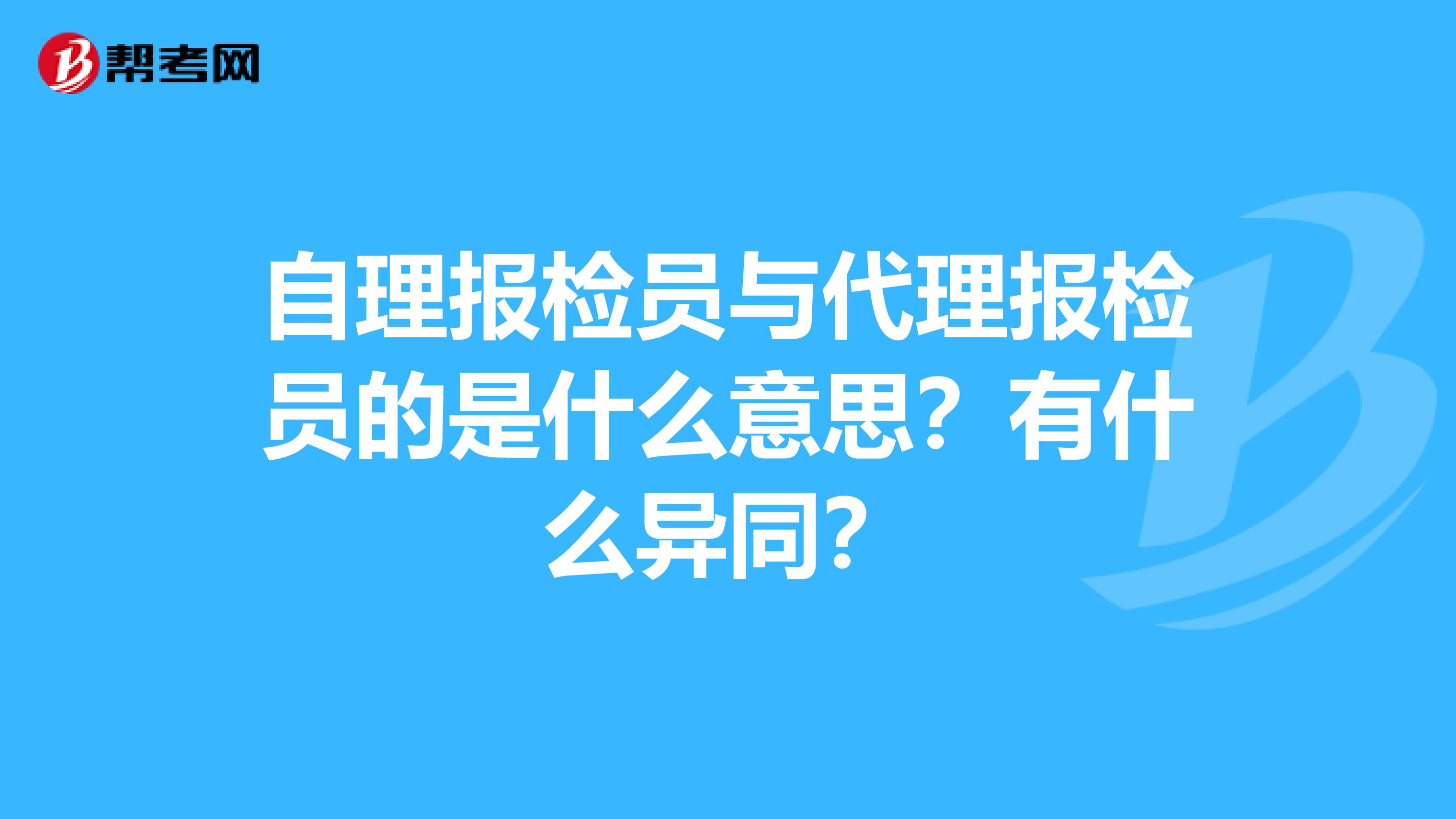 自理报检员与代理报检员的是什么意思?有什么异同?