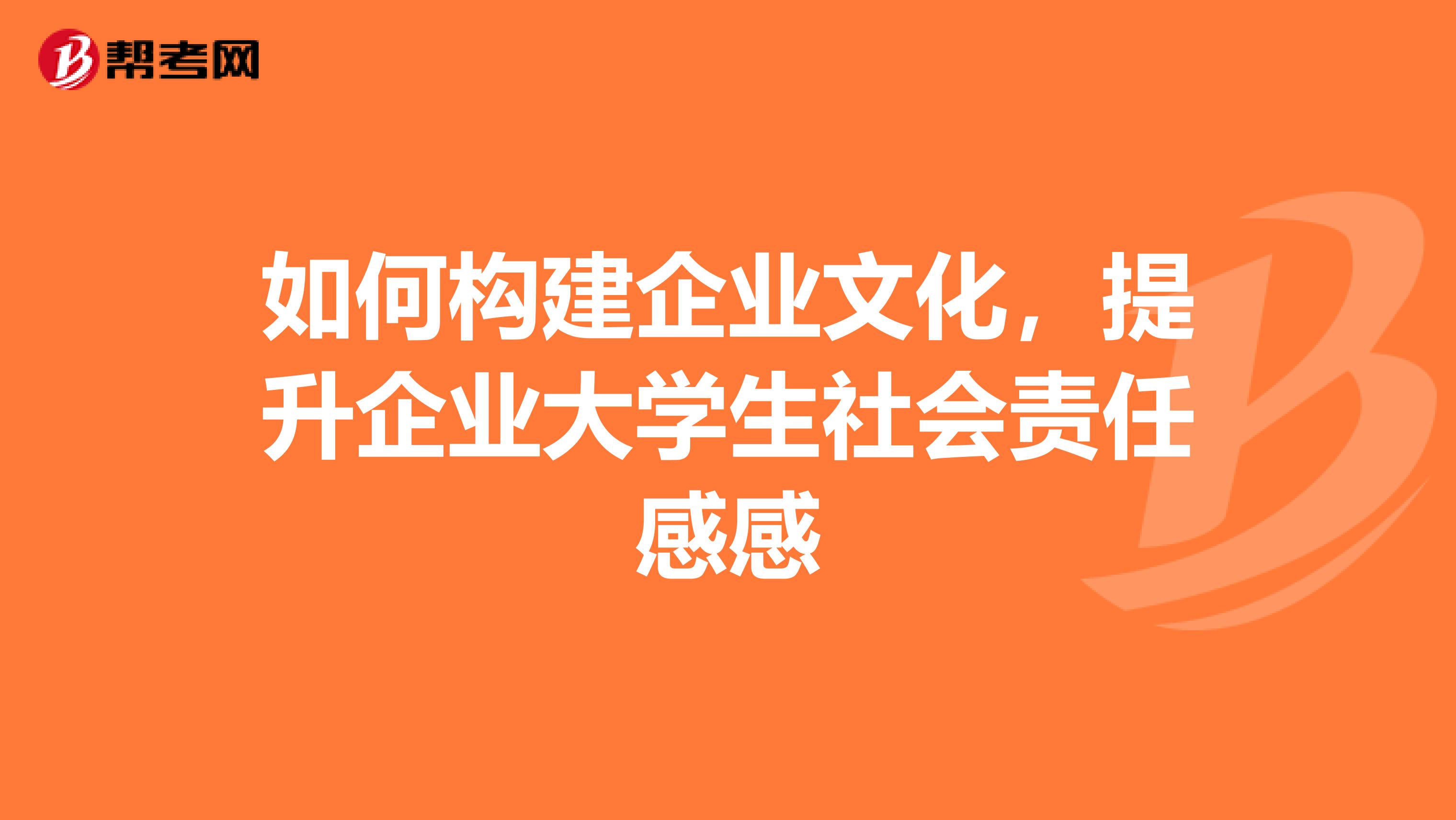 如何構(gòu)建企業(yè)文化，提升企業(yè)大學(xué)生社會(huì)責(zé)任感感