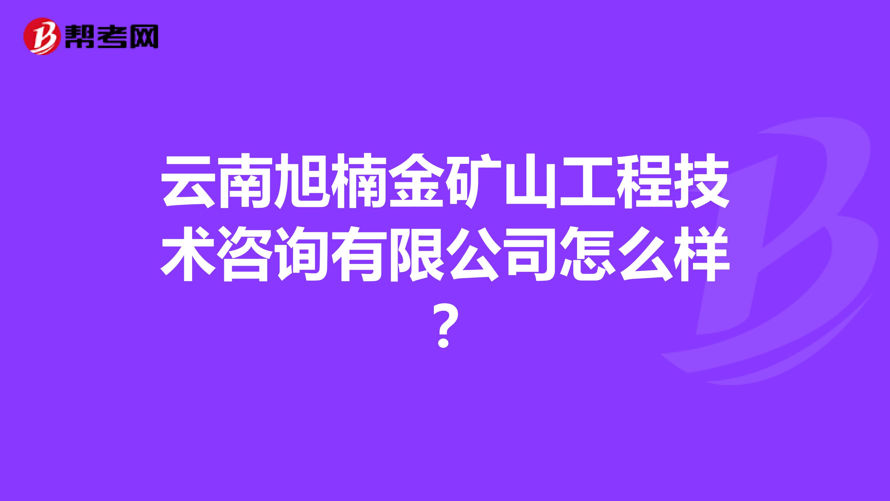 云南旭楠金矿山工程技术咨询有限公司怎么样？