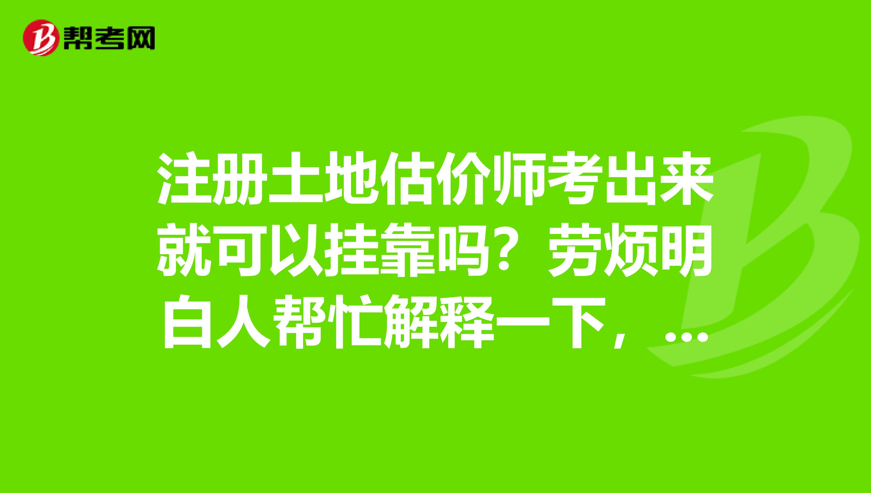 注冊(cè)土地估價(jià)師考出來(lái)就可以兼職嗎？勞煩明白人幫忙解釋一下，剛考出土地估價(jià)師的人再應(yīng)該做哪些事？