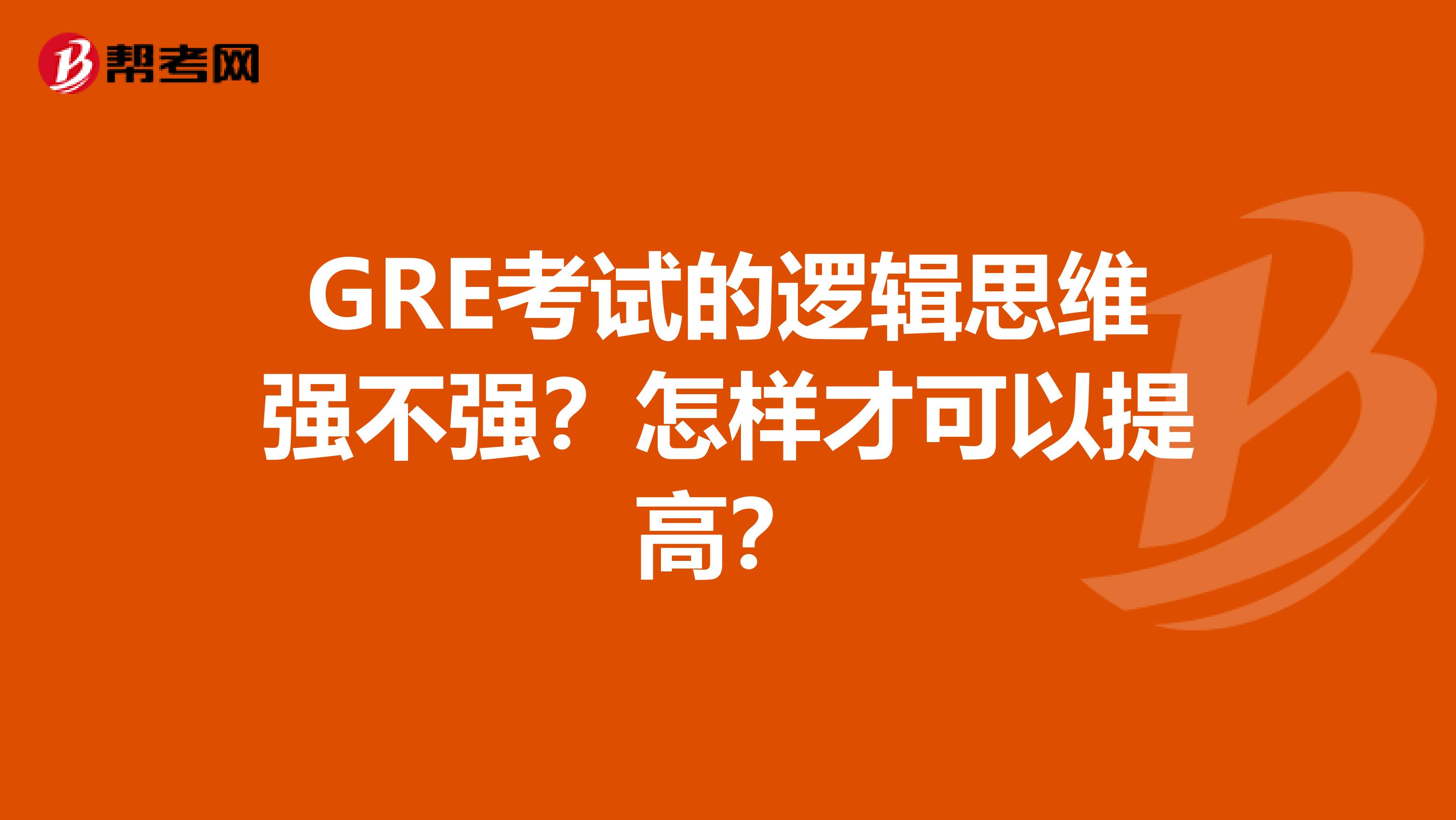 GRE考试的逻辑思维强不强？怎样才可以提高？