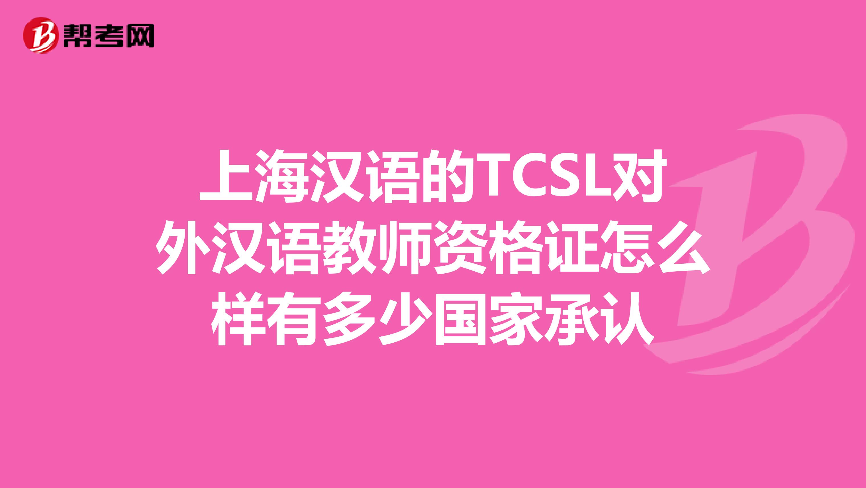 上海汉语的TCSL对外汉语教师资格证怎么样有多少国家承认