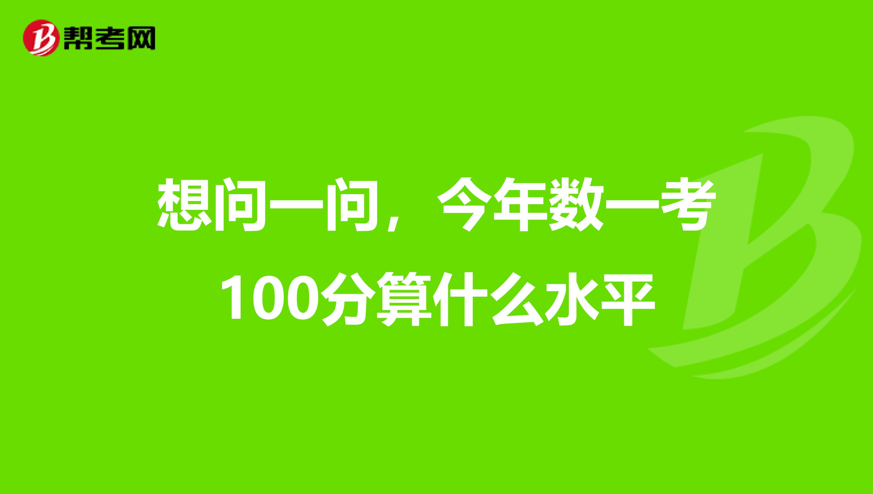 想問(wèn)一問(wèn)，今年數(shù)一考100分算什么水平