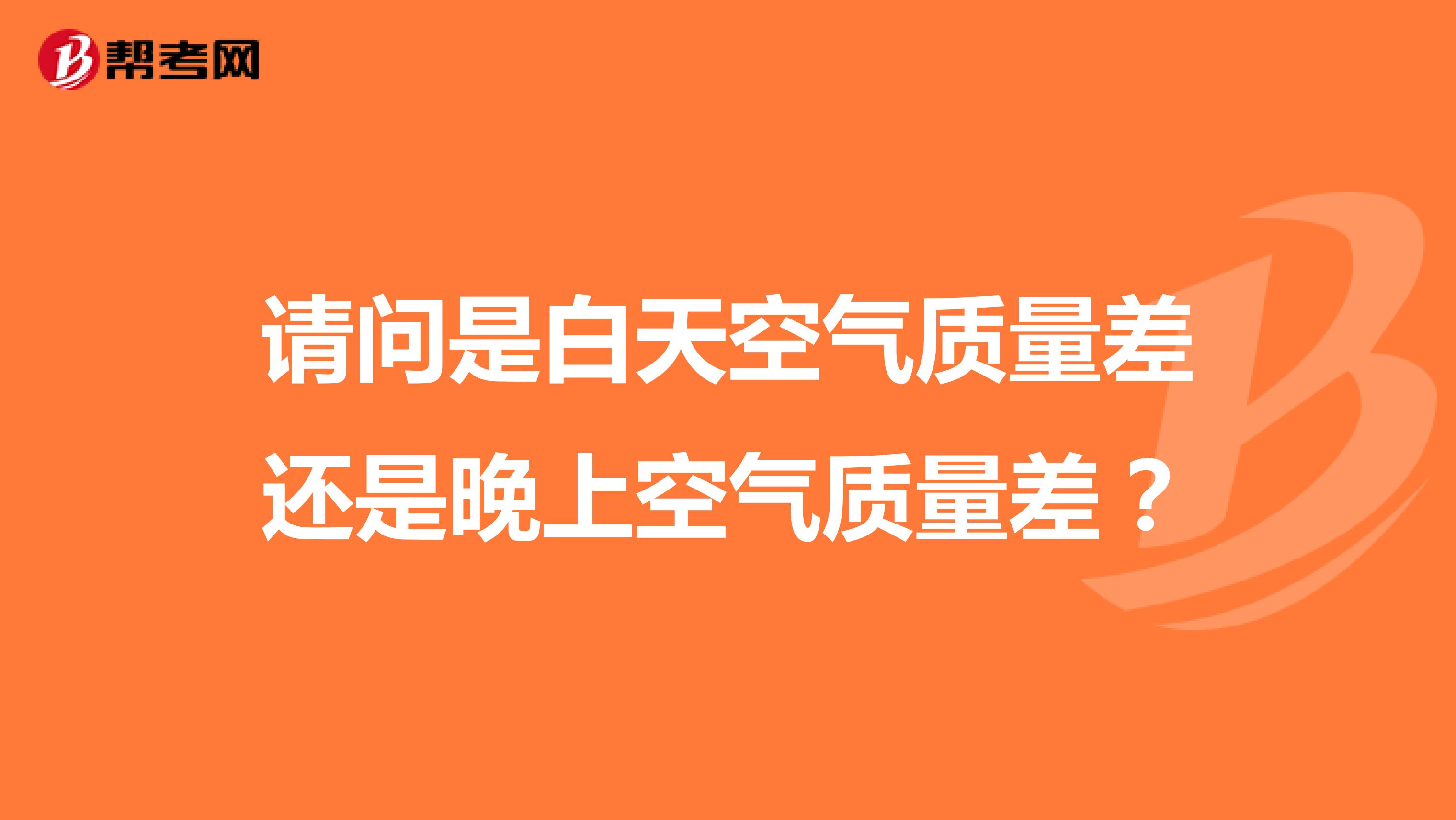 请问是白天空气质量差还是晚上空气质量差？