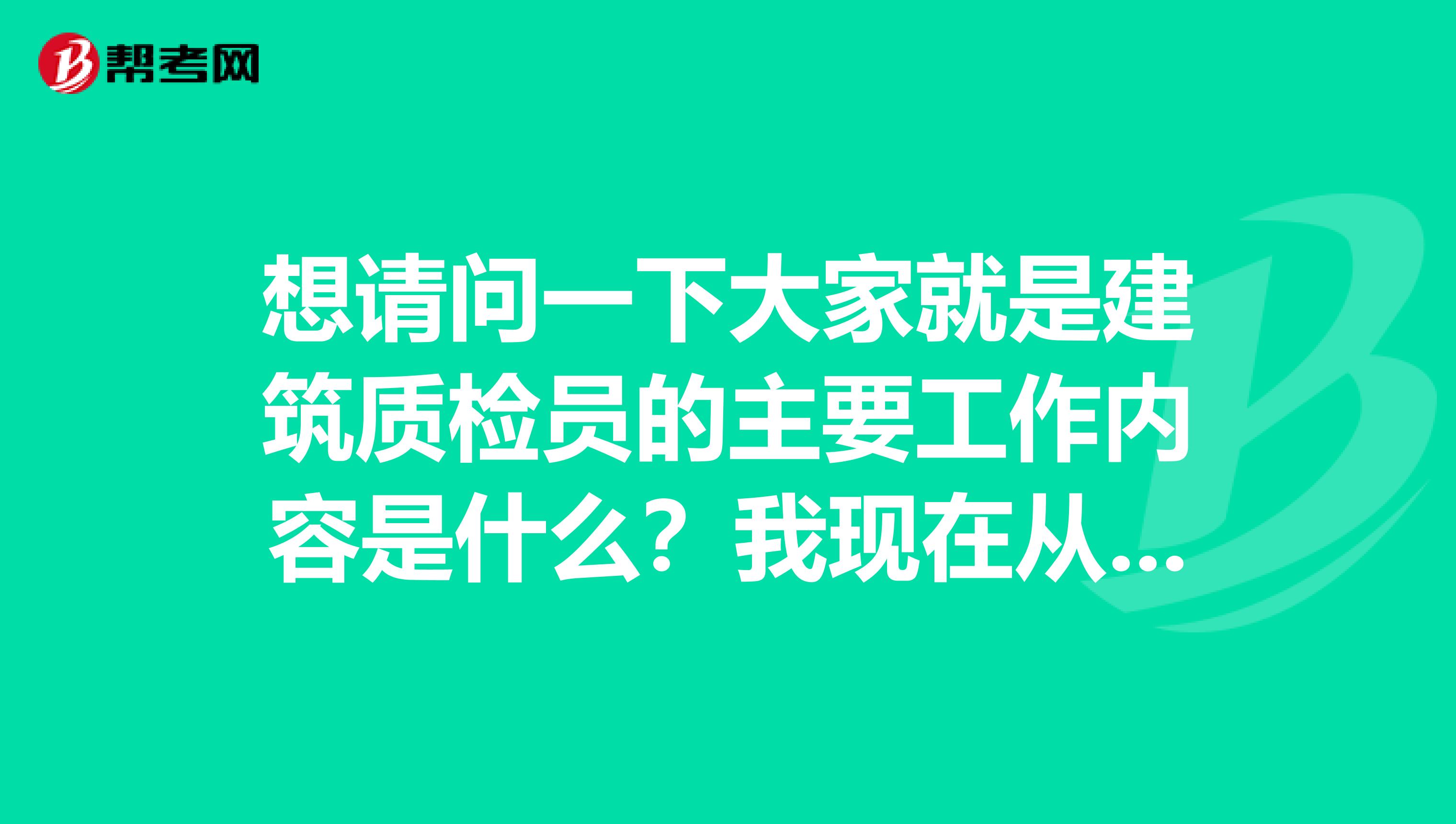 想请问一下大家就是建筑质检员的主要工作内容是什么?我现在从事服务员工作!