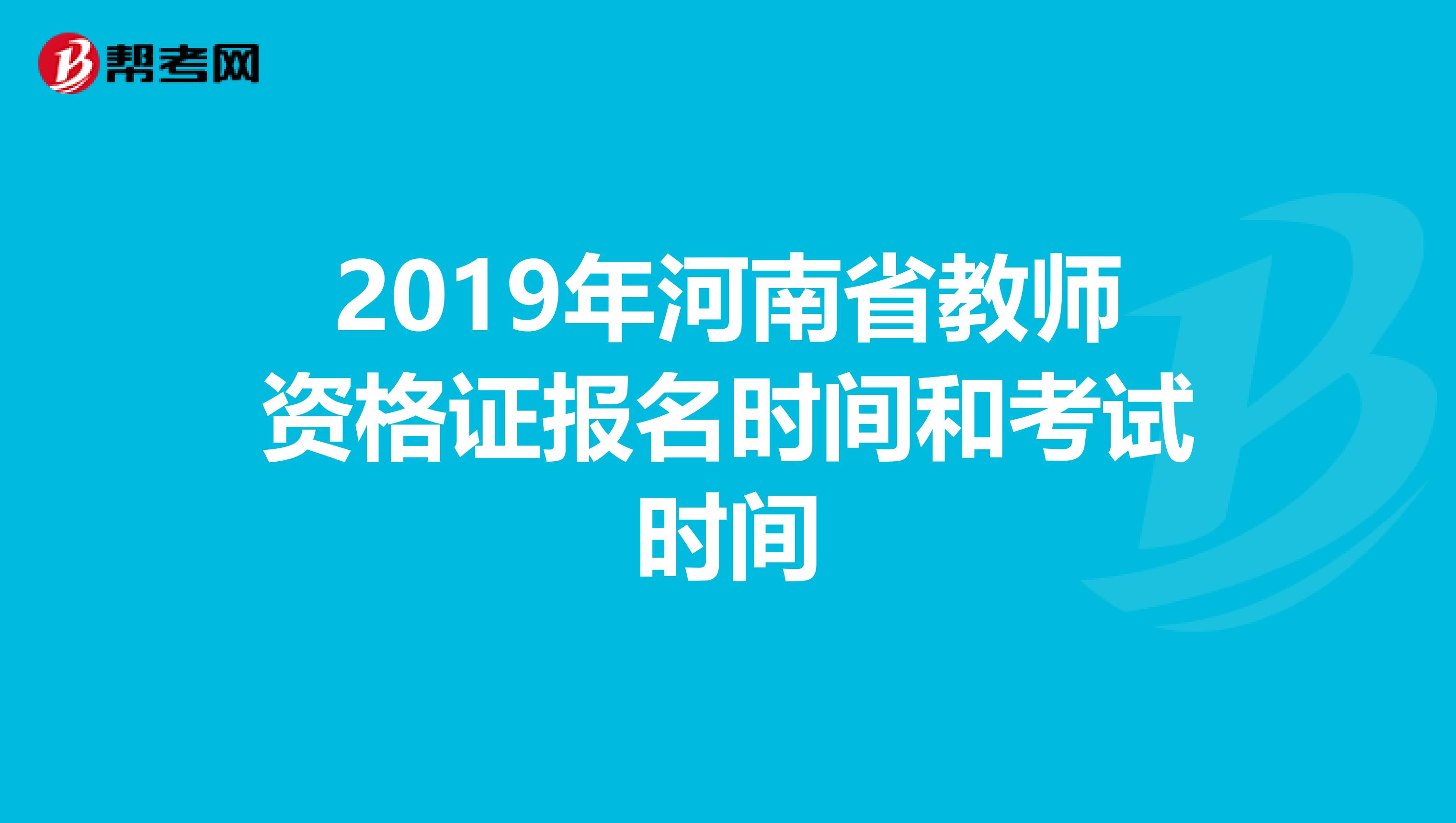 2019年河南省教师资格证报名时间和考试时间