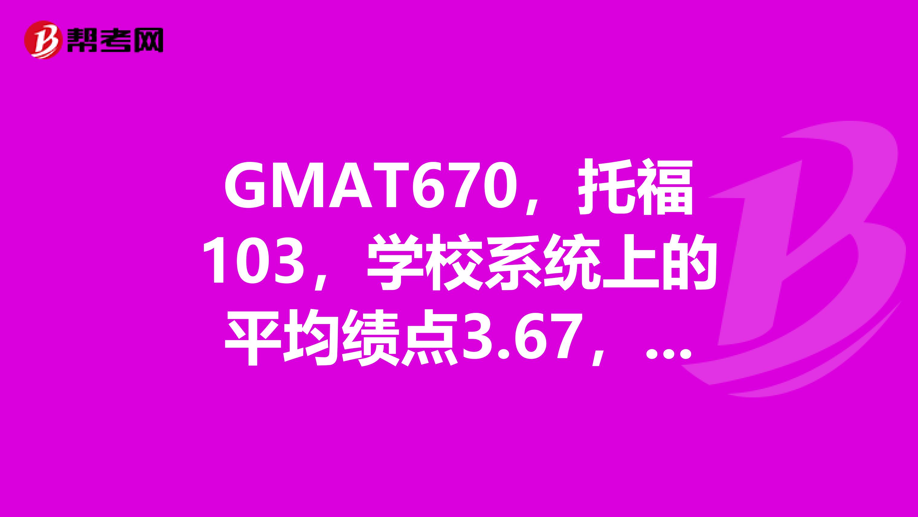 GMAT670，托福103，学校系统上的平均绩点3.67，专业金融，能申请美国什么学校？