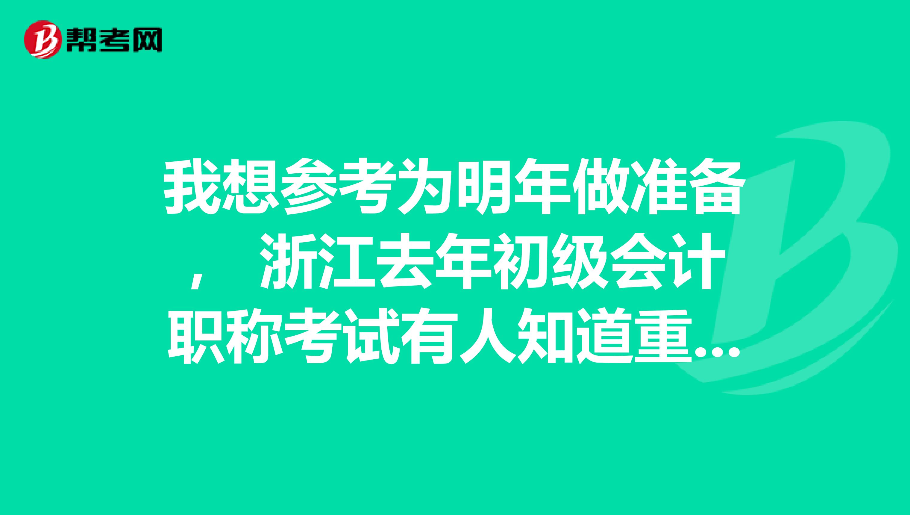 我想参考为明年做准备, 浙江去年初级会计职称考试有人知道重点吗?