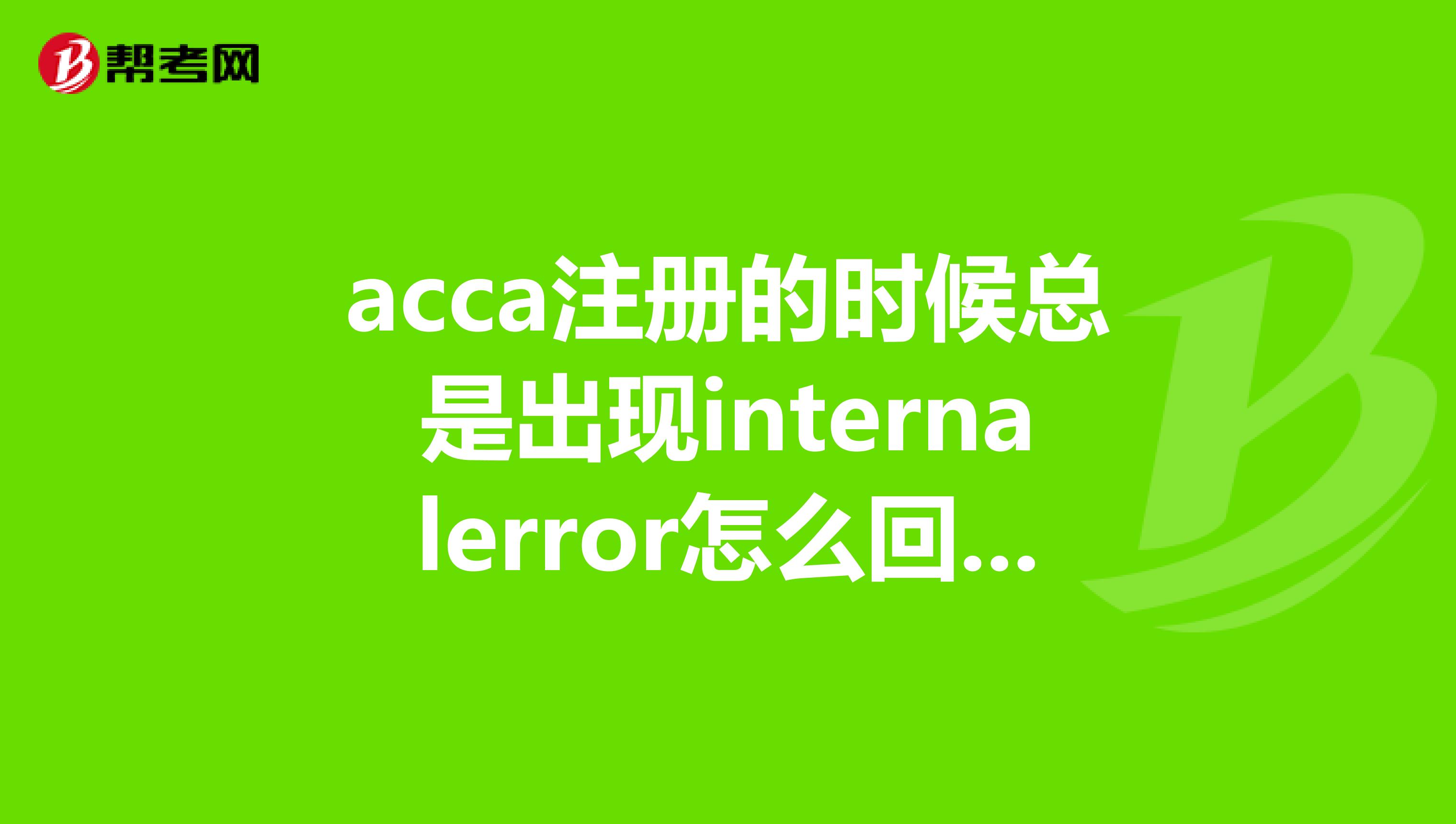acca注册的时候总是出现internalerror怎么回事？