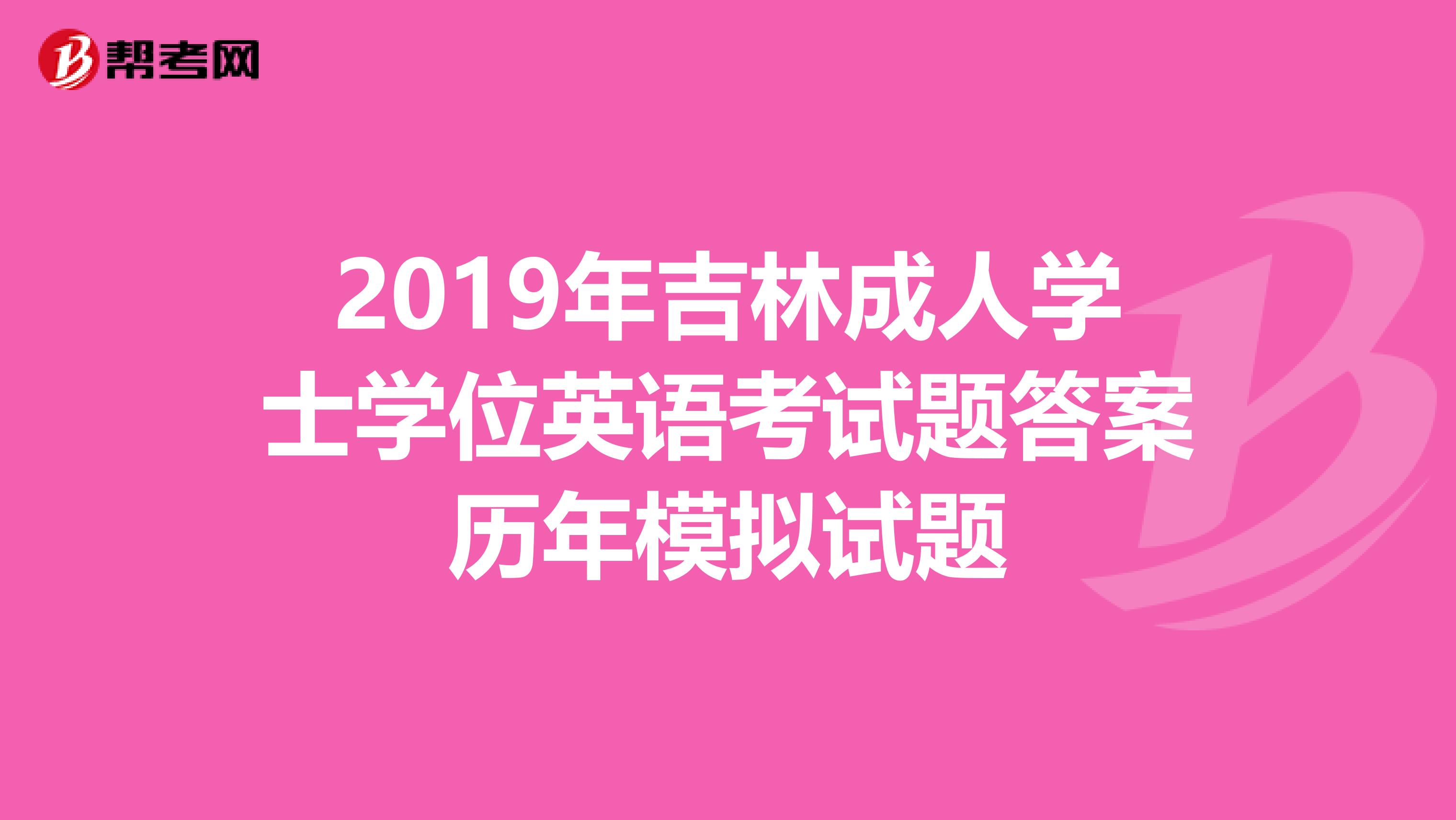 2019年吉林成人学士学位英语考试题答案历年模拟试题