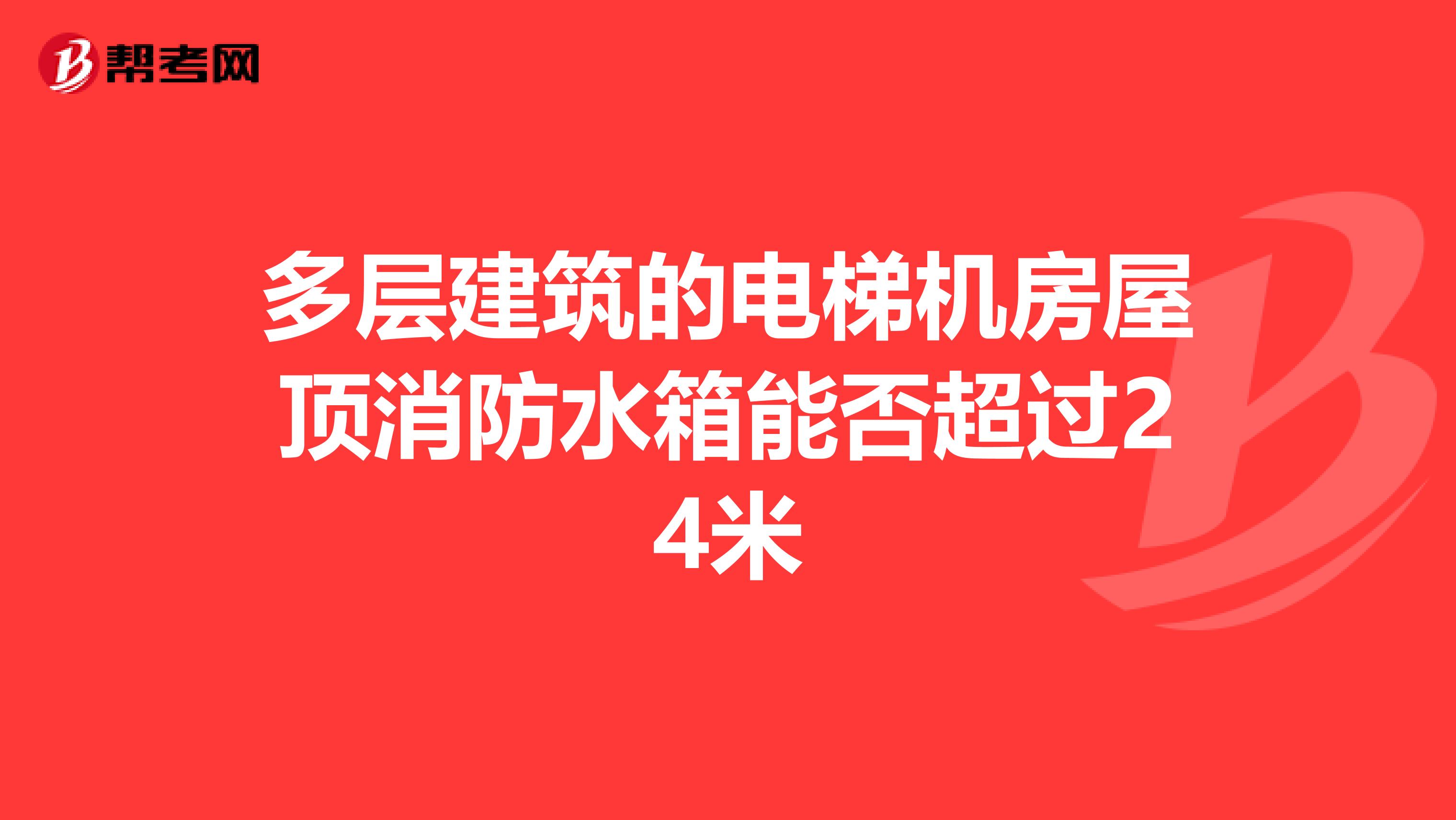 多层建筑的电梯机房屋顶消防水箱能否超过24米