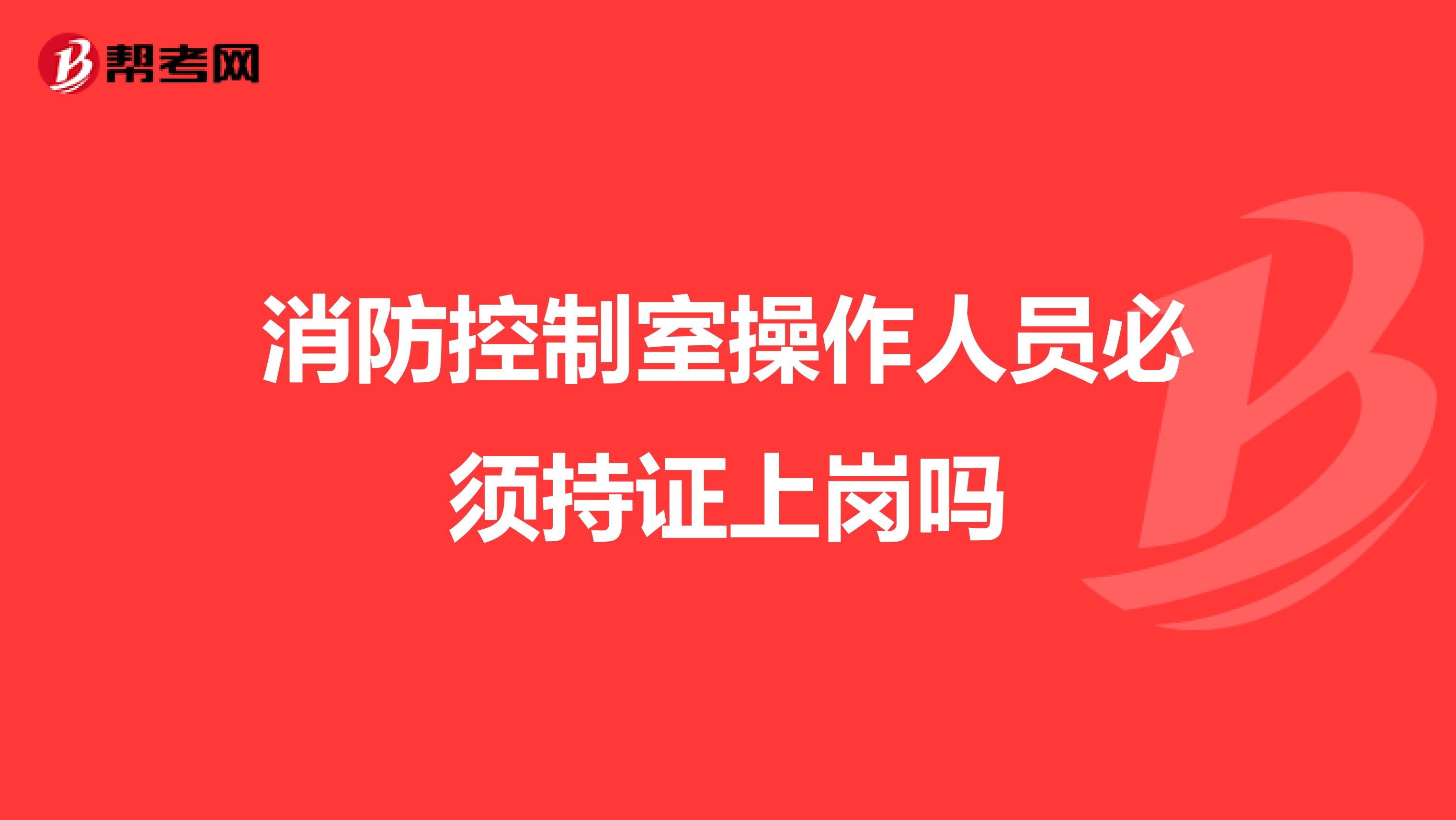 消防控制室操作人员必须持证上岗吗