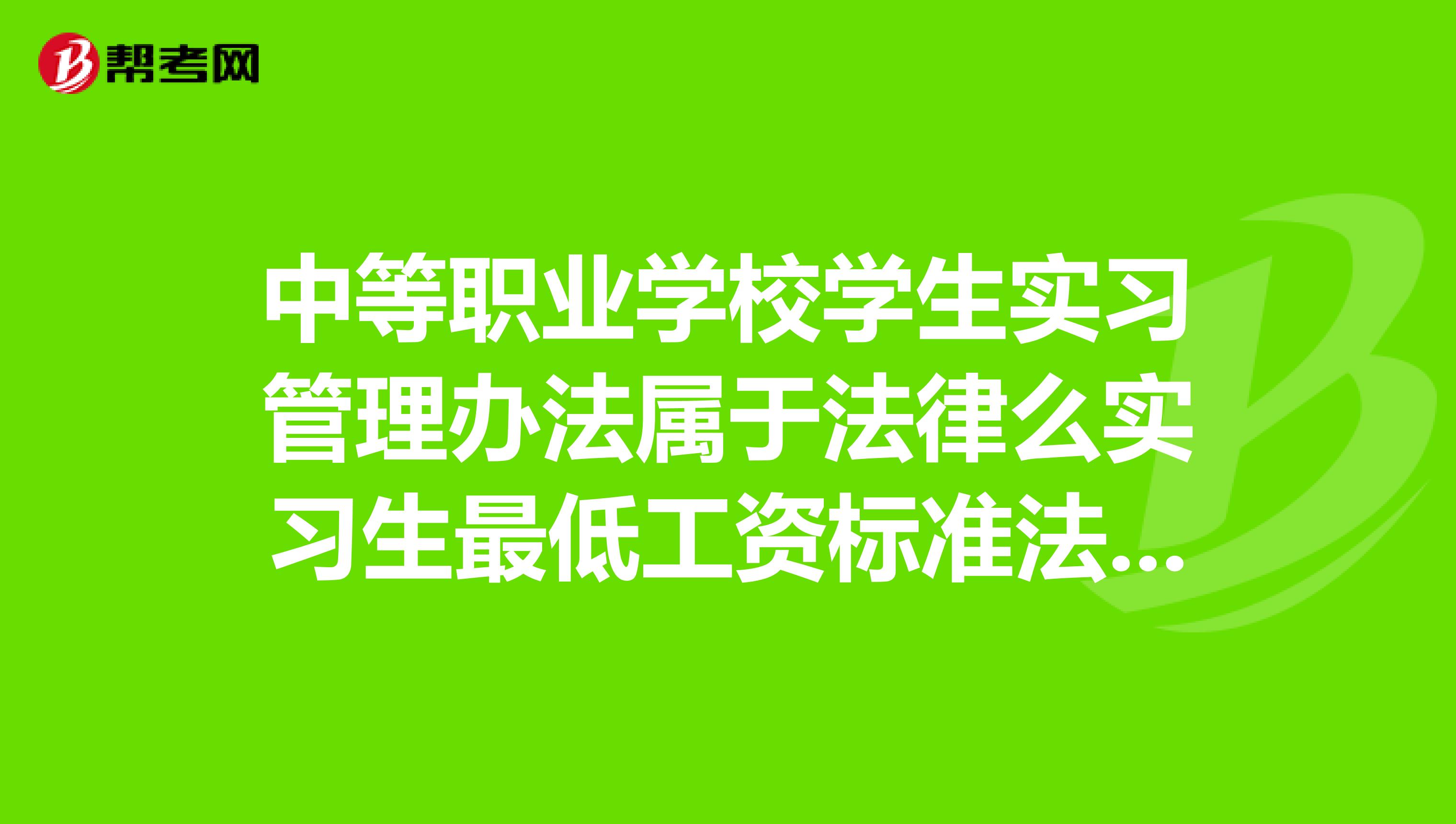 中等职业学校学生实习管理办法属于法律么实习生最低工资标准法律规定是多少以现在法律规定