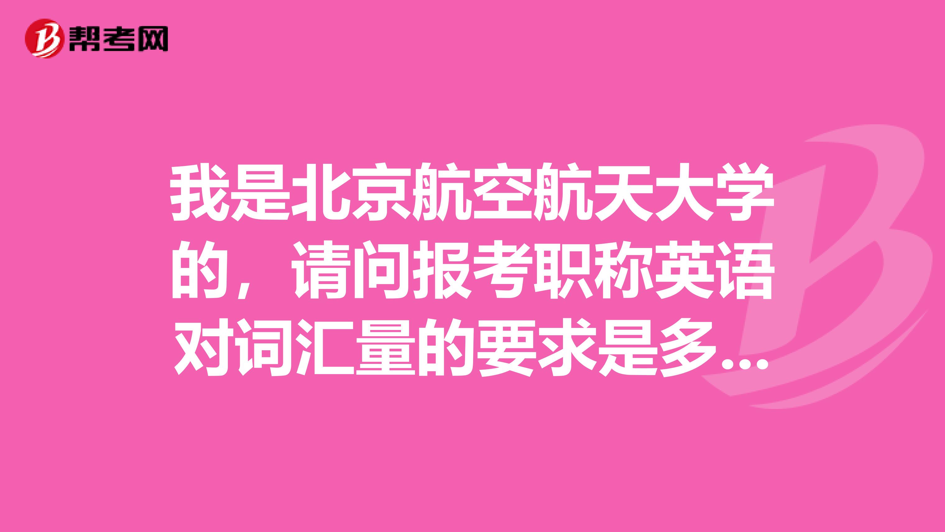 我是北京航空航天大学的,请问报考职称英语对词汇量的要求是多少?