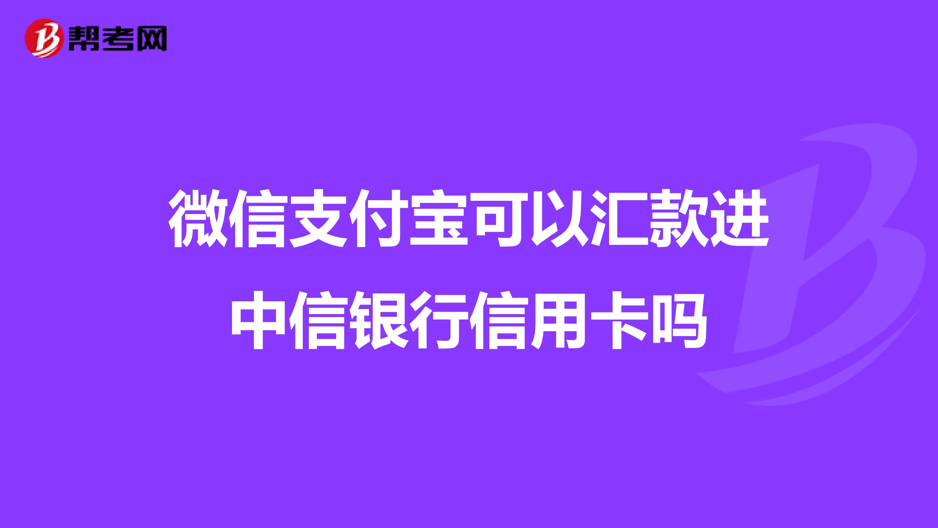 微信支付宝可以汇款进中信银行信用卡吗