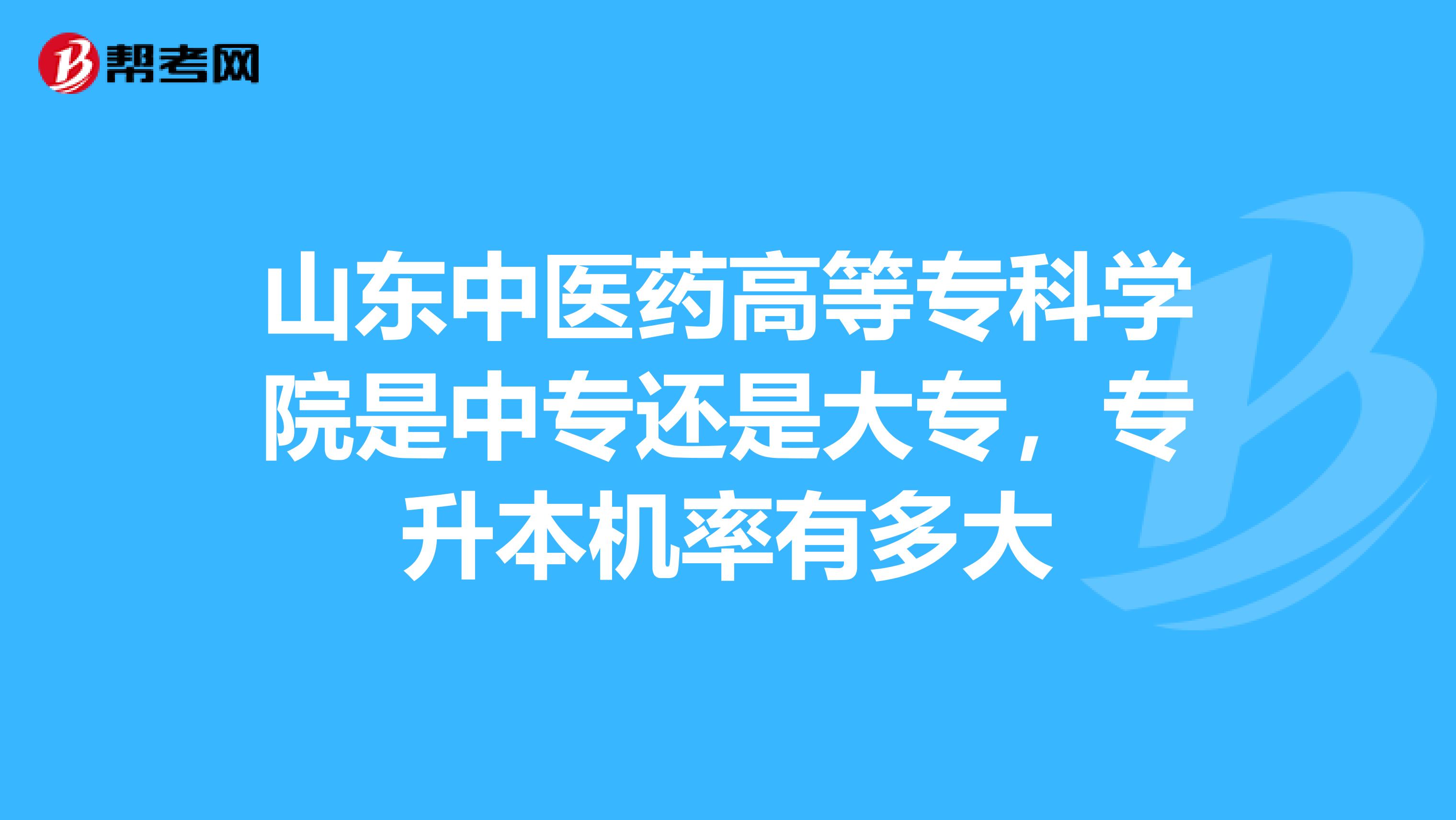 山东中医药高等专科学院是中专还是大专,专升本机率有多大