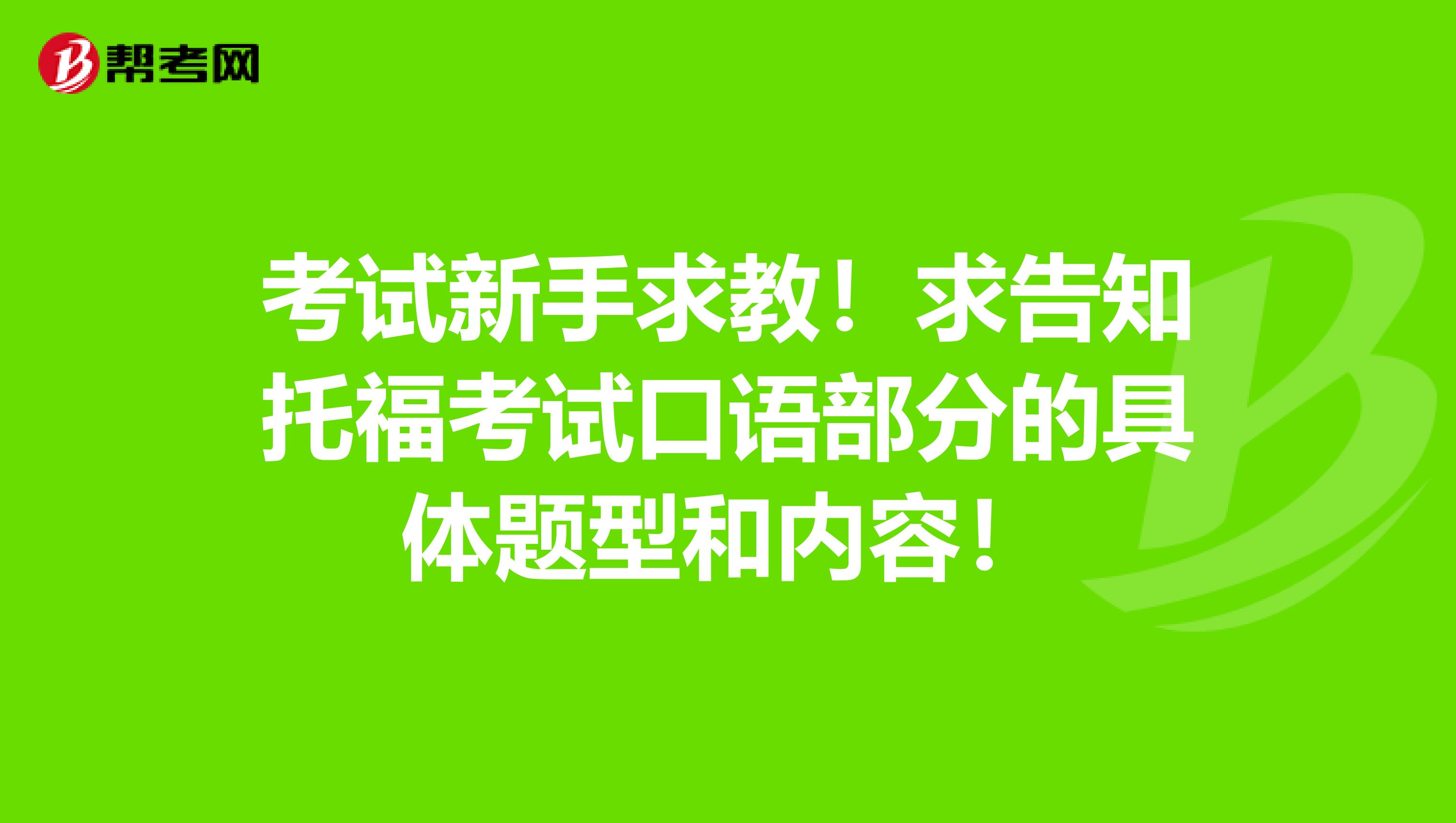 考试新手求教!求告知托福考试口语部分的具体题型和内容!