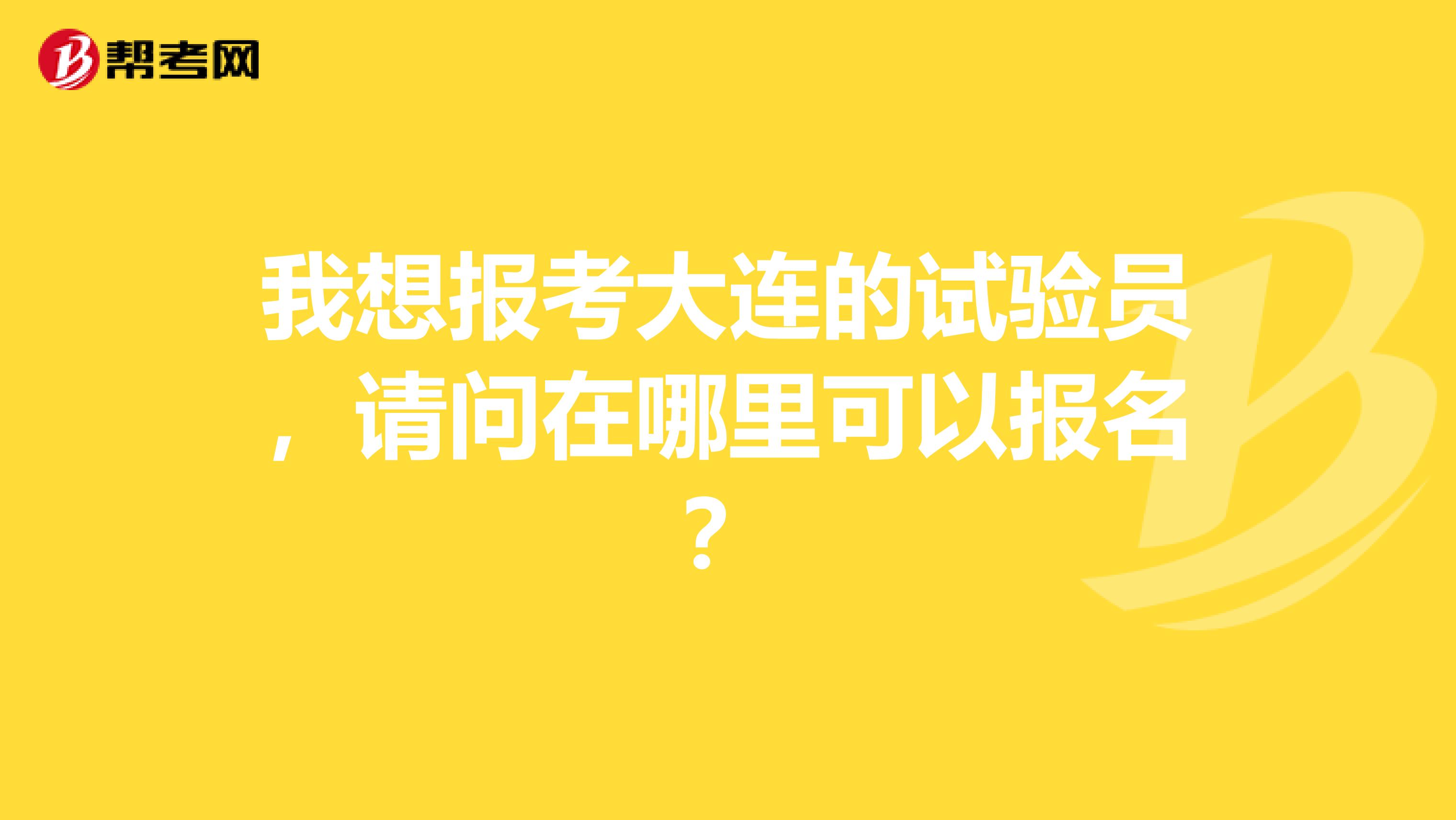 我想报考大连的试验员，请问在哪里可以报名？